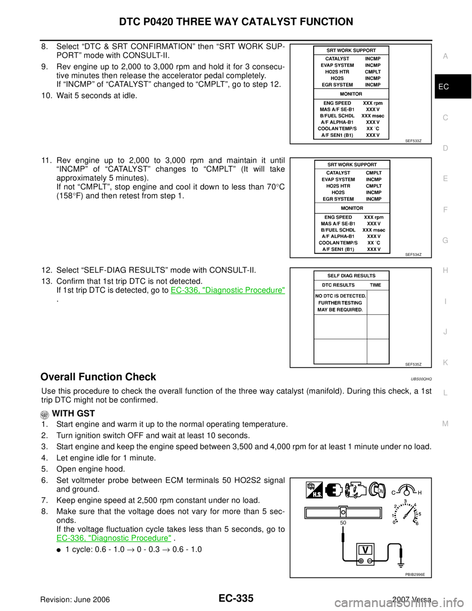 NISSAN TIIDA 2007  Service Repair Manual DTC P0420 THREE WAY CATALYST FUNCTION
EC-335
C
D
E
F
G
H
I
J
K
L
MA
EC
Revision: June 20062007 Versa
8. Select “DTC & SRT CONFIRMATION” then “SRT WORK SUP-
PORT” mode with CONSULT-II.
9. Rev e