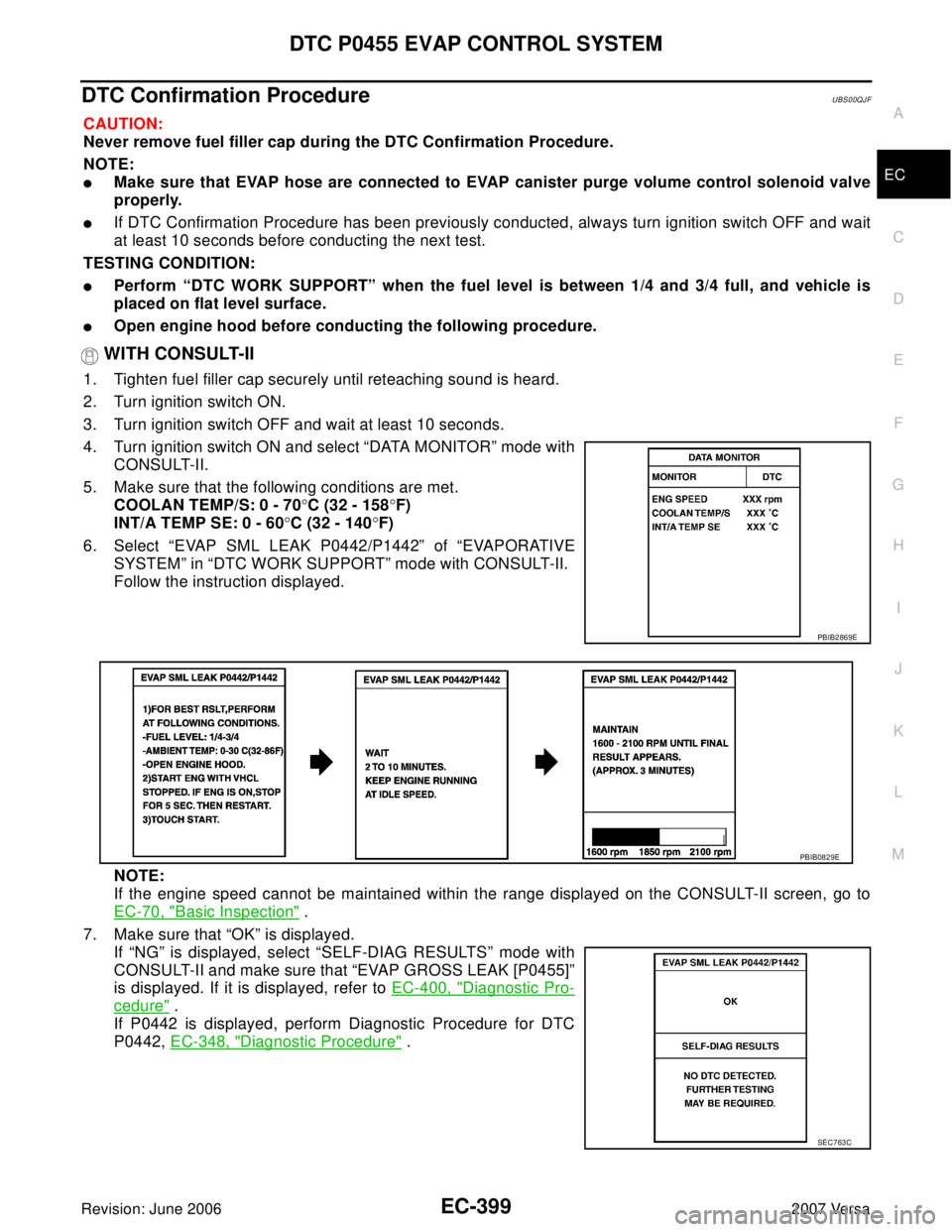 NISSAN TIIDA 2007  Service Repair Manual DTC P0455 EVAP CONTROL SYSTEM
EC-399
C
D
E
F
G
H
I
J
K
L
MA
EC
Revision: June 20062007 Versa
DTC Confirmation ProcedureUBS00QJF
CAUTION:
Never remove fuel filler cap during the DTC Confirmation Proced