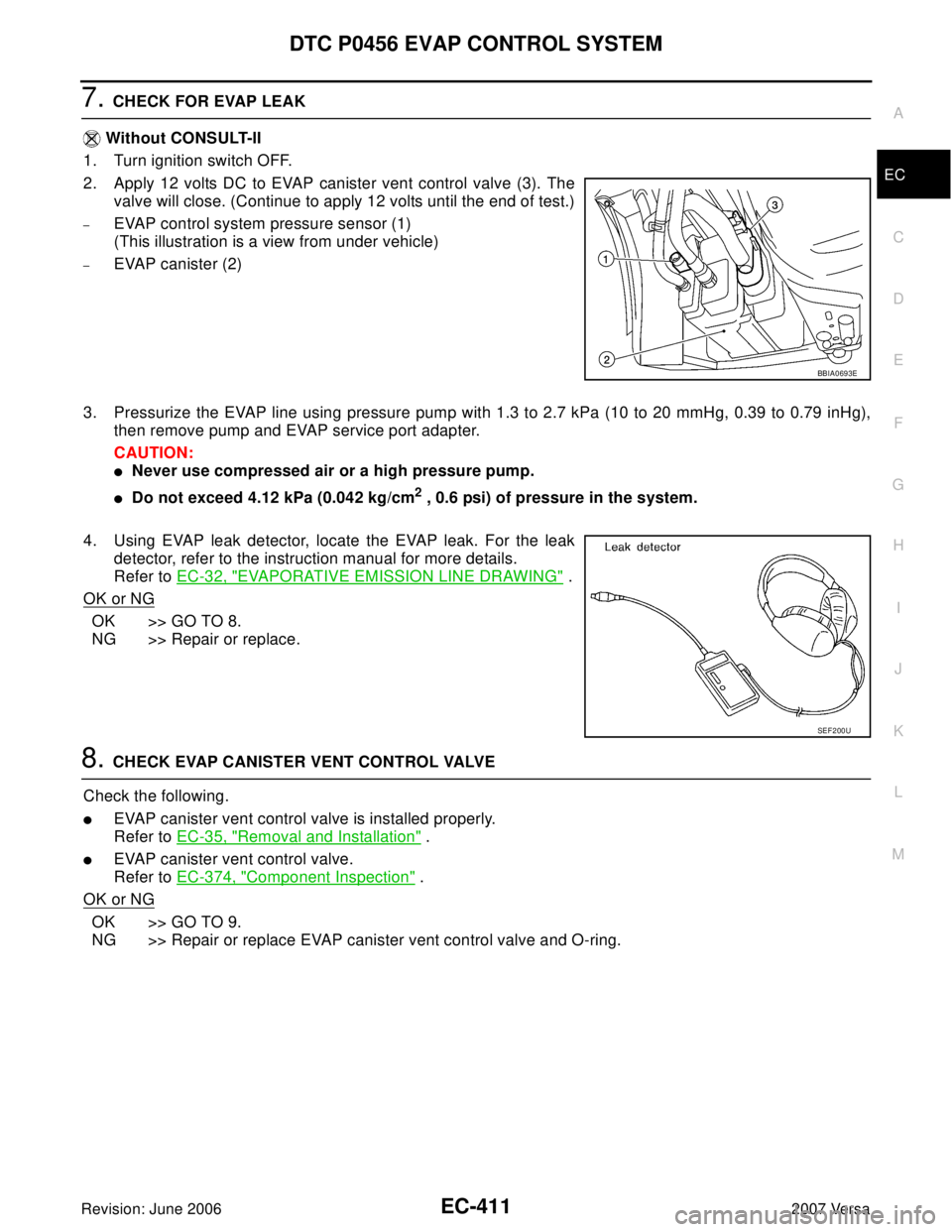 NISSAN TIIDA 2007  Service Repair Manual DTC P0456 EVAP CONTROL SYSTEM
EC-411
C
D
E
F
G
H
I
J
K
L
MA
EC
Revision: June 20062007 Versa
7. CHECK FOR EVAP LEAK
 Without CONSULT-II
1. Turn ignition switch OFF.
2. Apply 12 volts DC to EVAP canist