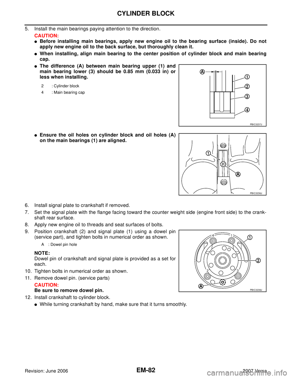 NISSAN TIIDA 2007  Service Repair Manual EM-82Revision: June 2006
CYLINDER BLOCK
2007 Versa
5. Install the main bearings paying attention to the direction.
CAUTION:
Before installing main bearings, apply new engine oil to the bearing surfac