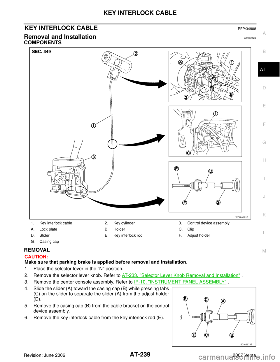 NISSAN TIIDA 2007  Service Repair Manual KEY INTERLOCK CABLE
AT-239
D
E
F
G
H
I
J
K
L
MA
B
AT
Revision: June 20062007 Versa
KEY INTERLOCK CABLEPFP:34908
Removal and InstallationUCS005VQ
COMPONENTS
REMOVAL
CAUTION:
Make sure that parking brak
