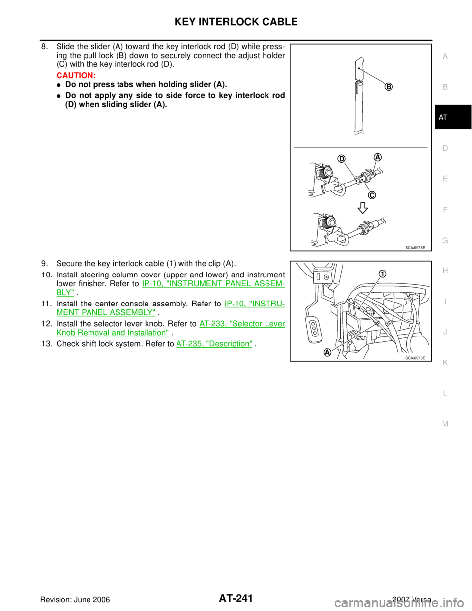 NISSAN TIIDA 2007  Service Repair Manual KEY INTERLOCK CABLE
AT-241
D
E
F
G
H
I
J
K
L
MA
B
AT
Revision: June 20062007 Versa
8. Slide the slider (A) toward the key interlock rod (D) while press-
ing the pull lock (B) down to securely connect 