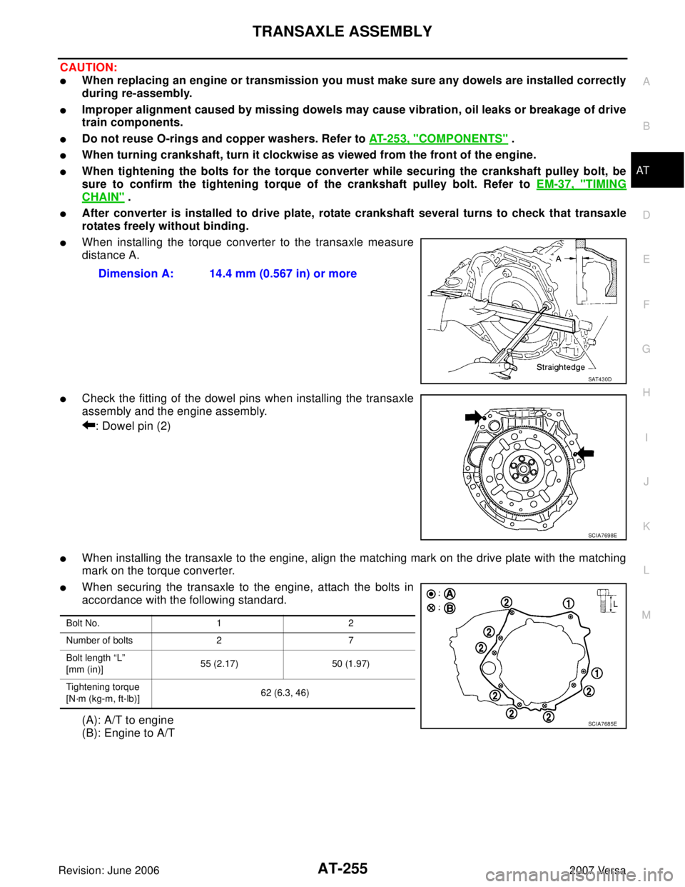 NISSAN TIIDA 2007  Service Repair Manual TRANSAXLE ASSEMBLY
AT-255
D
E
F
G
H
I
J
K
L
MA
B
AT
Revision: June 20062007 Versa
CAUTION:
When replacing an engine or transmission you must make sure any dowels are installed correctly
during re-ass