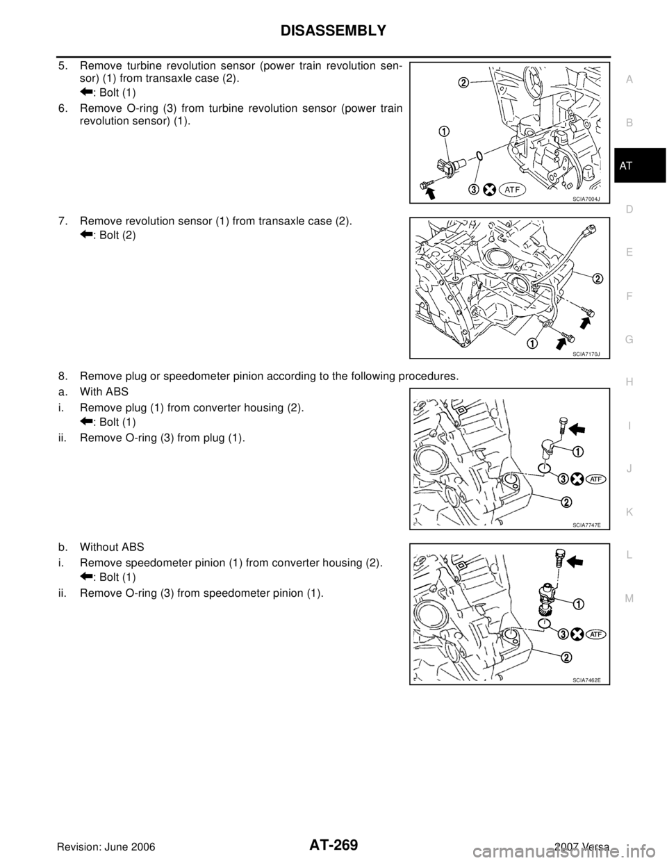 NISSAN TIIDA 2007  Service Repair Manual DISASSEMBLY
AT-269
D
E
F
G
H
I
J
K
L
MA
B
AT
Revision: June 20062007 Versa
5. Remove turbine revolution sensor (power train revolution sen-
sor) (1) from transaxle case (2).
: Bolt (1)
6. Remove O-rin