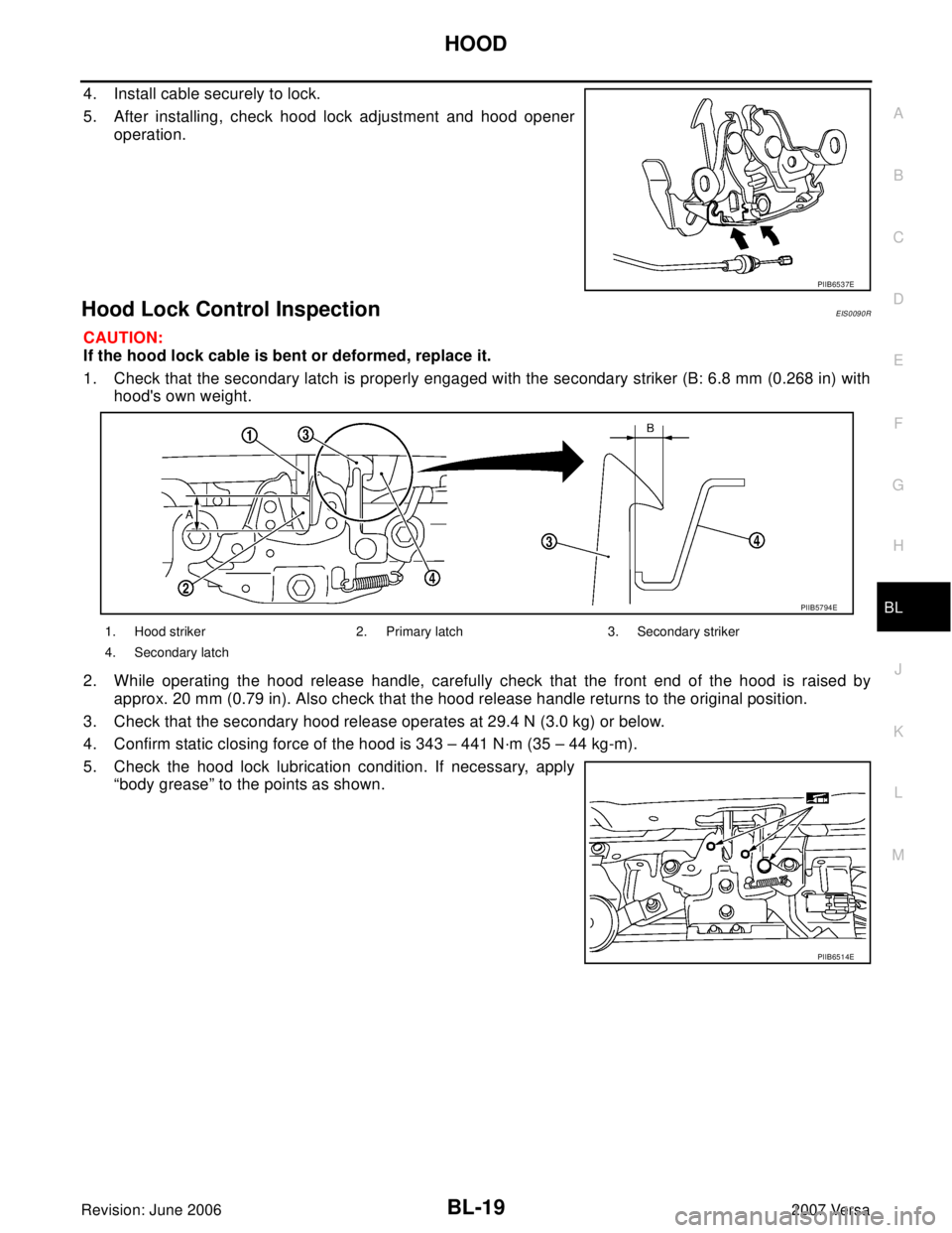 NISSAN TIIDA 2007  Service Repair Manual HOOD
BL-19
C
D
E
F
G
H
J
K
L
MA
B
BL
Revision: June 20062007 Versa
4. Install cable securely to lock.
5. After installing, check hood lock adjustment and hood opener
operation.
Hood Lock Control Inspe