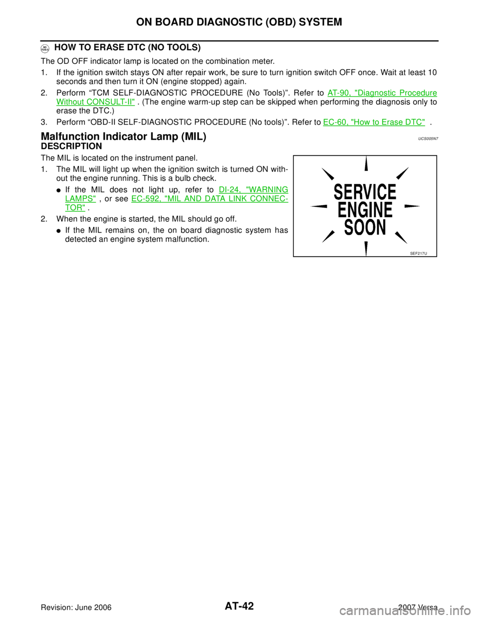 NISSAN TIIDA 2007 Service Repair Manual AT-42
ON BOARD DIAGNOSTIC (OBD) SYSTEM
Revision: June 20062007 Versa
HOW TO ERASE DTC (NO TOOLS)
The OD OFF indicator lamp is located on the combination meter.
1. If the ignition switch stays ON afte NISSAN TIIDA 2007 Service Repair Manual AT-42
ON BOARD DIAGNOSTIC (OBD) SYSTEM
Revision: June 20062007 Versa
HOW TO ERASE DTC (NO TOOLS)
The OD OFF indicator lamp is located on the combination meter.
1. If the ignition switch stays ON afte