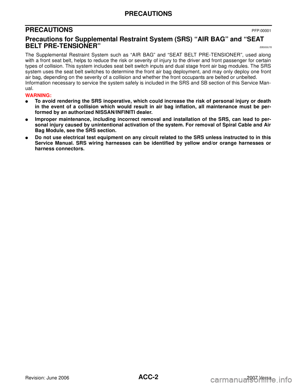 NISSAN TIIDA 2007  Service Repair Manual ACC-2Revision: June 2006
PRECAUTIONS
2007 Versa
PRECAUTIONSPFP:00001
Precautions for Supplemental Restraint System (SRS) “AIR BAG” and “SEAT 
BELT PRE-TENSIONER”
EBS00U76
The Supplemental Rest