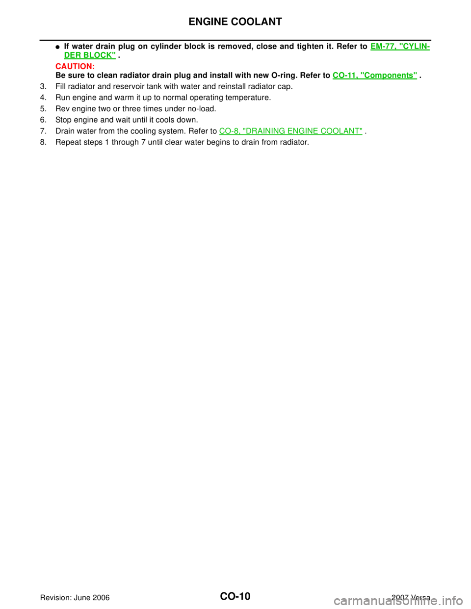 NISSAN TIIDA 2007  Service Repair Manual CO-10Revision: June 2006
ENGINE COOLANT
2007 Versa
If water drain plug on cylinder block is removed, close and tighten it. Refer to EM-77, "CYLIN-
DER BLOCK" .
CAUTION:
Be sure to clean radiator drai