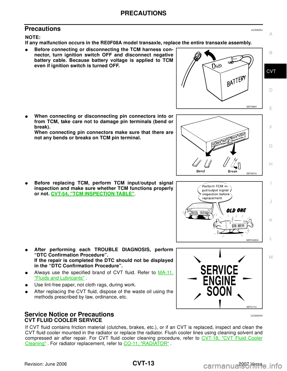 NISSAN TIIDA 2007  Service Repair Manual PRECAUTIONS
CVT-13
D
E
F
G
H
I
J
K
L
MA
B
CVT
Revision: June 20062007 Versa
Precautions UCS005XJ
NOTE:
If any malfunction occurs in the RE0F08A model transaxle, replace the entire transaxle assembly.
