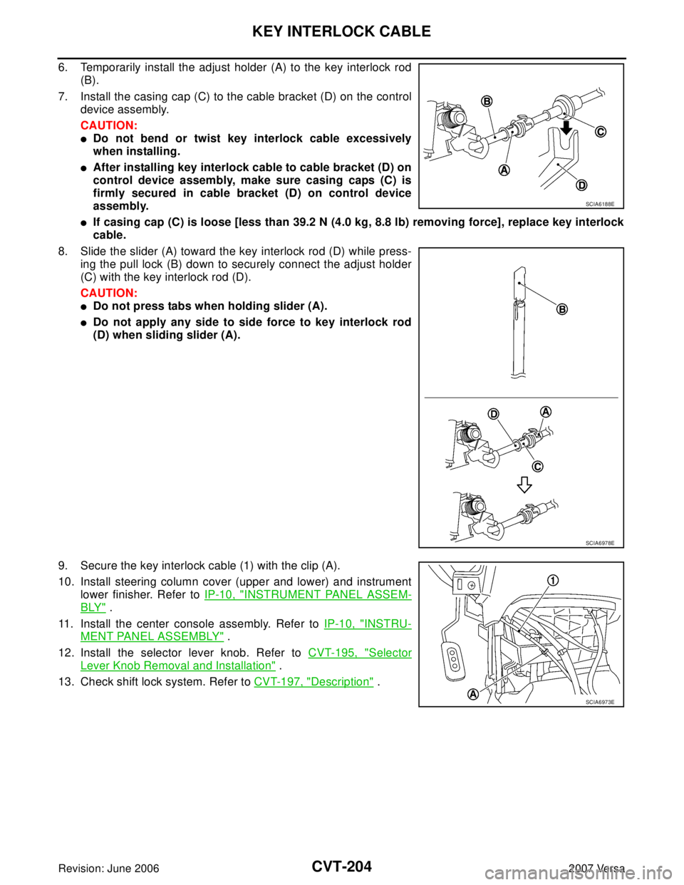 NISSAN VERSA 2006  Workshop  Service Repair Manual CVT-204
KEY INTERLOCK CABLE
Revision: June 20062007 Versa
6. Temporarily install the adjust holder (A) to the key interlock rod
(B).
7. Install the casing cap (C) to the cable bracket (D) on the contr