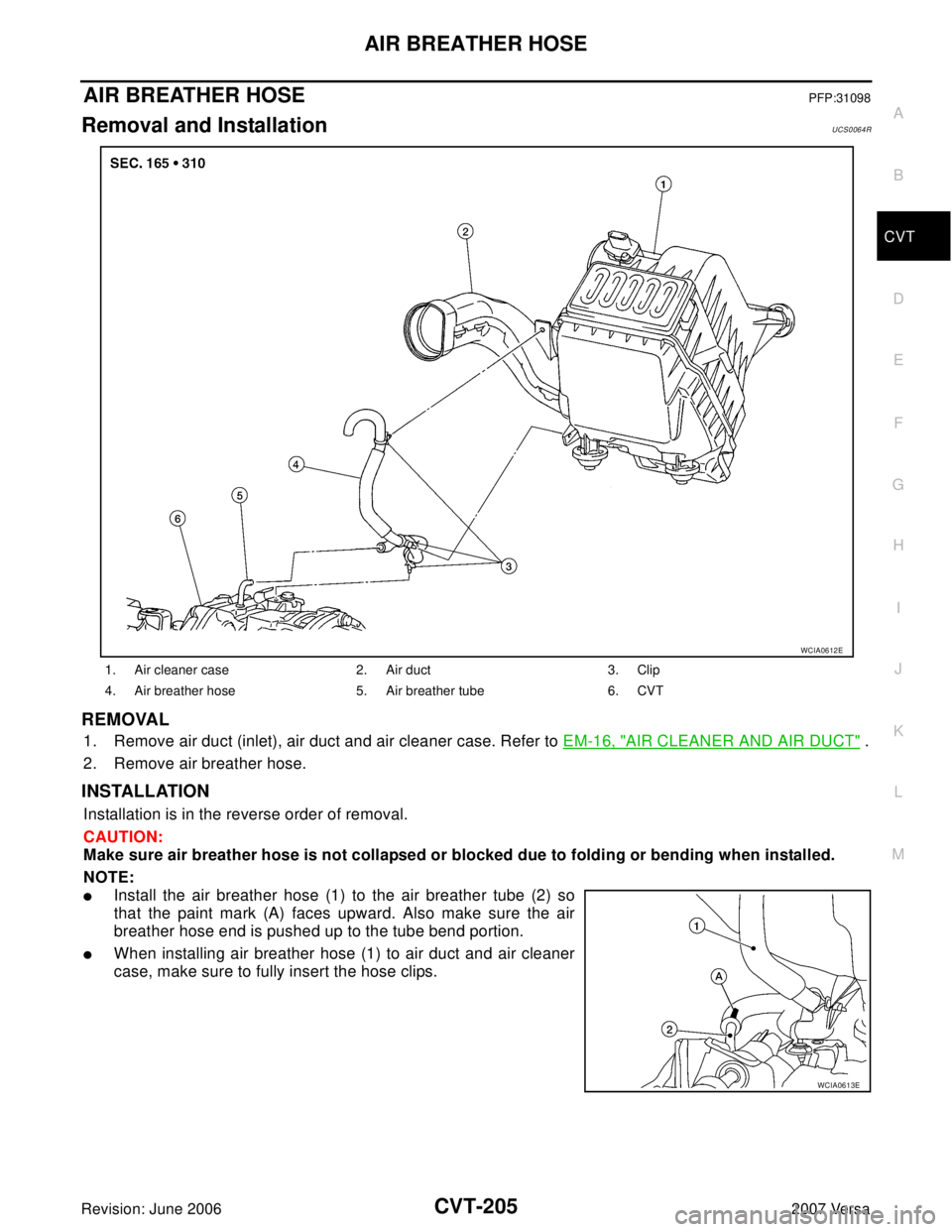 NISSAN VERSA 2006  Workshop  Service Repair Manual AIR BREATHER HOSE
CVT-205
D
E
F
G
H
I
J
K
L
MA
B
CVT
Revision: June 20062007 Versa
AIR BREATHER HOSEPFP:31098
Removal and InstallationUCS0064R
REMOVAL
1. Remove air duct (inlet), air duct and air clea