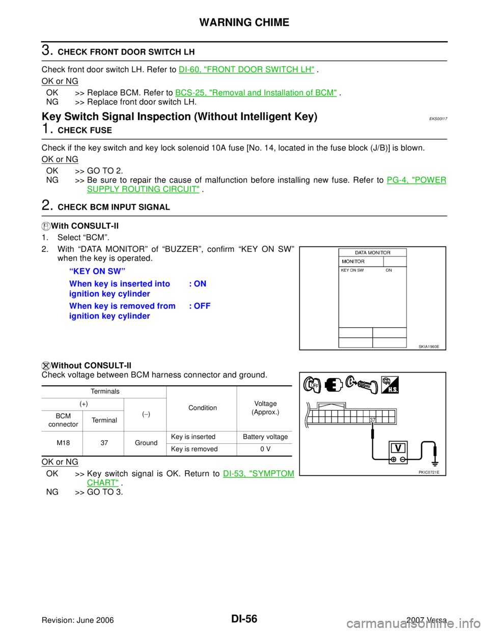 NISSAN VERSA 2006 Workshop Service Repair Manual DI-56
WARNING CHIME
Revision: June 20062007 Versa
3. CHECK FRONT DOOR SWITCH LH
Check front door switch LH. Refer to DI-60, "
FRONT DOOR SWITCH LH" .
OK or NG
OK >> Replace BCM. Refer to BCS-25, "Remo NISSAN VERSA 2006 Workshop Service Repair Manual DI-56
WARNING CHIME
Revision: June 20062007 Versa
3. CHECK FRONT DOOR SWITCH LH
Check front door switch LH. Refer to DI-60, "
FRONT DOOR SWITCH LH" .
OK or NG
OK >> Replace BCM. Refer to BCS-25, "Remo