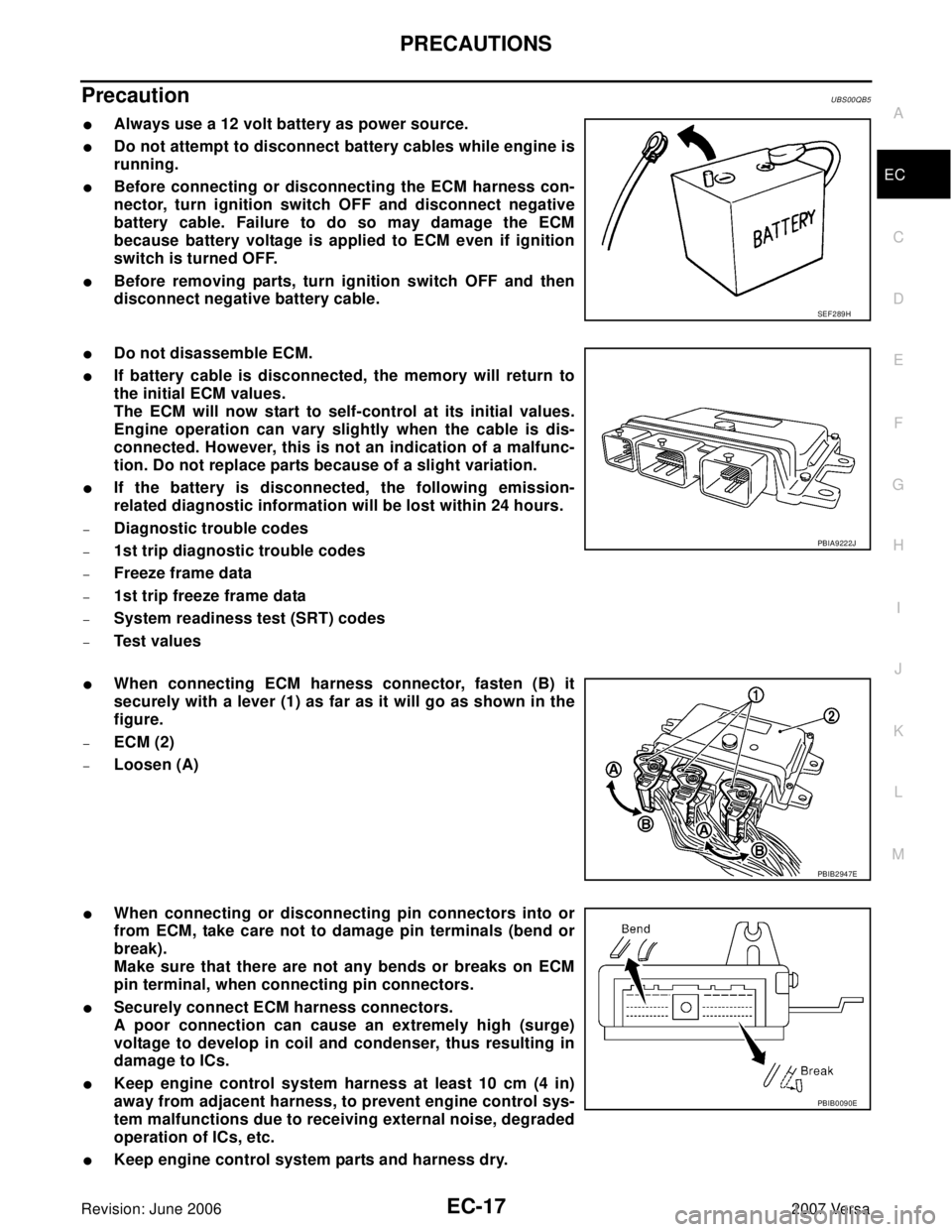NISSAN VERSA 2006  Workshop  Service Repair Manual PRECAUTIONS
EC-17
C
D
E
F
G
H
I
J
K
L
MA
EC
Revision: June 20062007 Versa
PrecautionUBS00QB5
Always use a 12 volt battery as power source.
Do not attempt to disconnect battery cables while engine is
