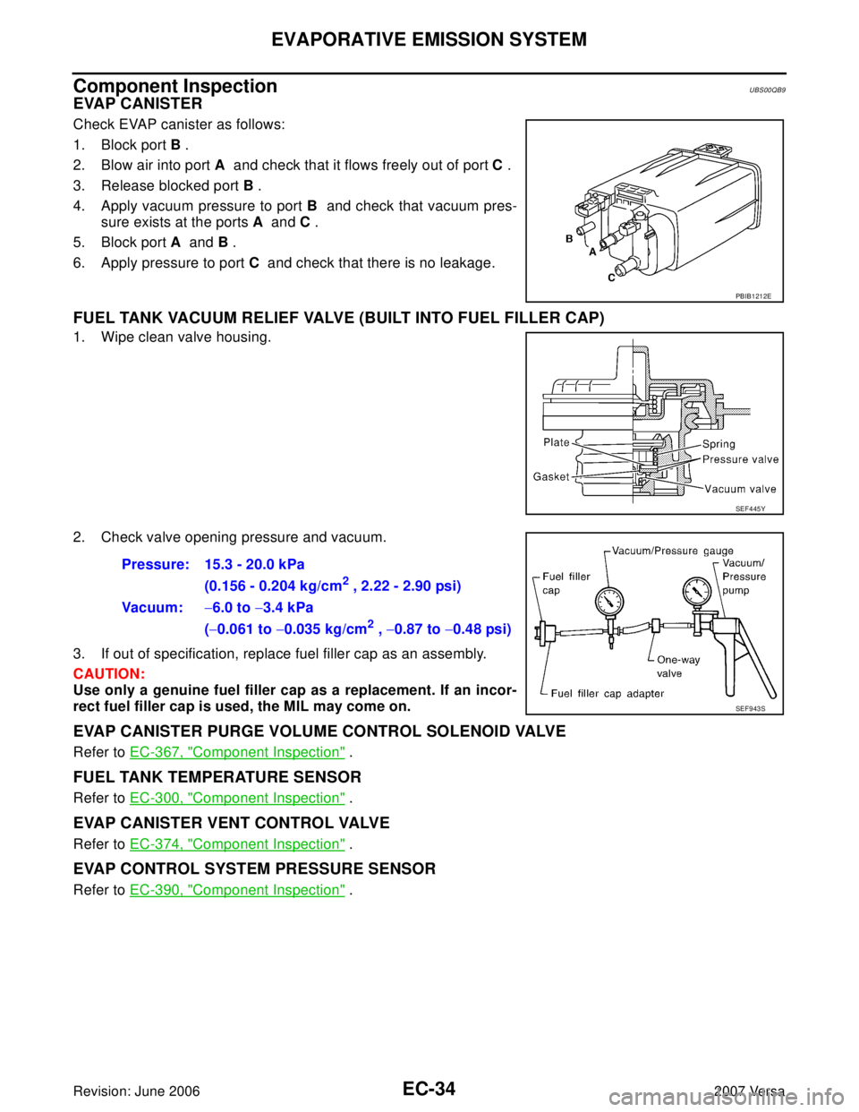 NISSAN VERSA 2006  Workshop  Service Repair Manual EC-34Revision: June 2006
EVAPORATIVE EMISSION SYSTEM
2007 Versa
Component InspectionUBS00QB9
EVAP CANISTER
Check EVAP canister as follows:
1. Block port B .
2. Blow air into port A  and check that it 
