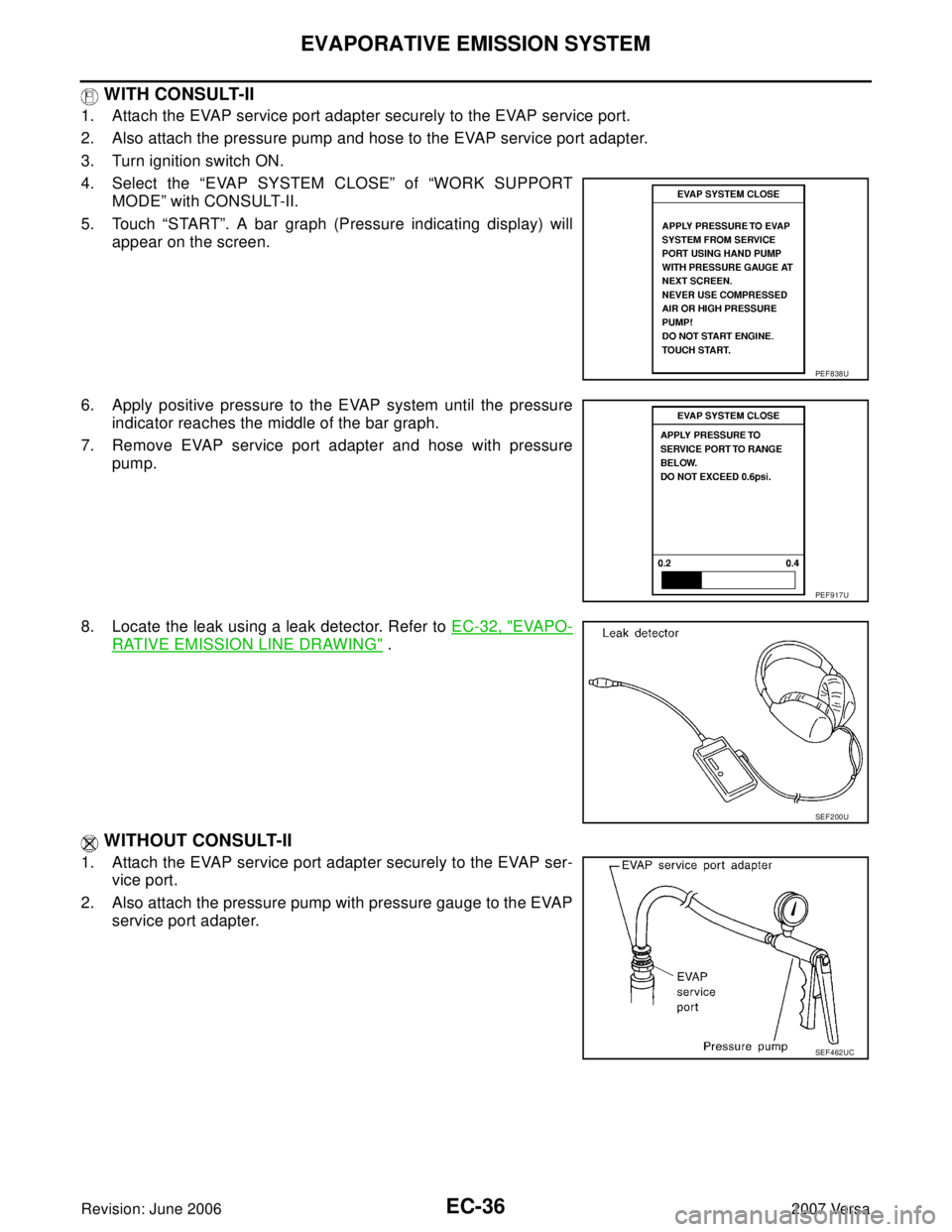NISSAN VERSA 2006  Workshop  Service Repair Manual EC-36Revision: June 2006
EVAPORATIVE EMISSION SYSTEM
2007 Versa
 WITH CONSULT-II
1. Attach the EVAP service port adapter securely to the EVAP service port.
2. Also attach the pressure pump and hose to