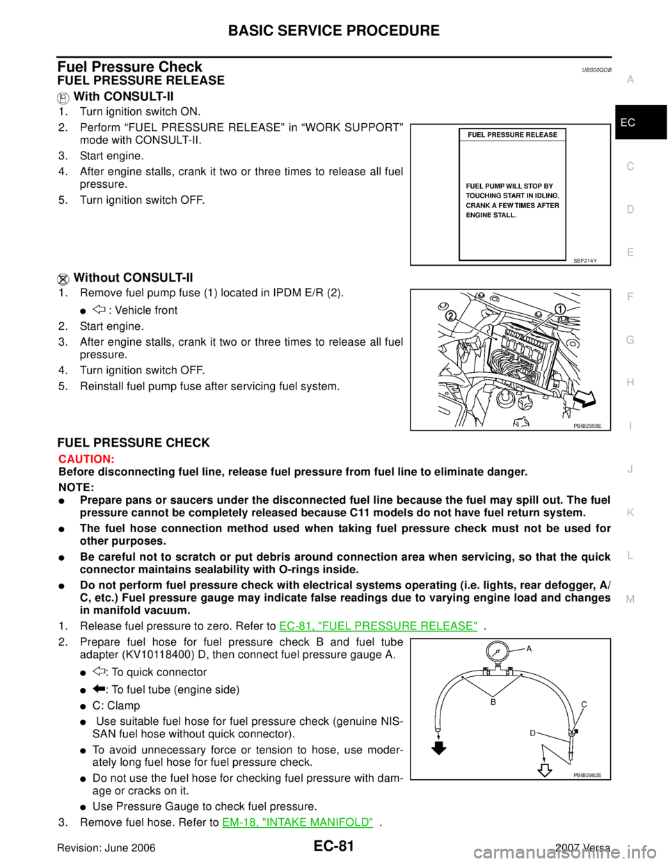 NISSAN VERSA 2006  Workshop  Service Repair Manual BASIC SERVICE PROCEDURE
EC-81
C
D
E
F
G
H
I
J
K
L
MA
EC
Revision: June 20062007 Versa
Fuel Pressure CheckUBS00QOB
FUEL PRESSURE RELEASE
 With CONSULT-II
1. Turn ignition switch ON.
2. Perform “FUEL 