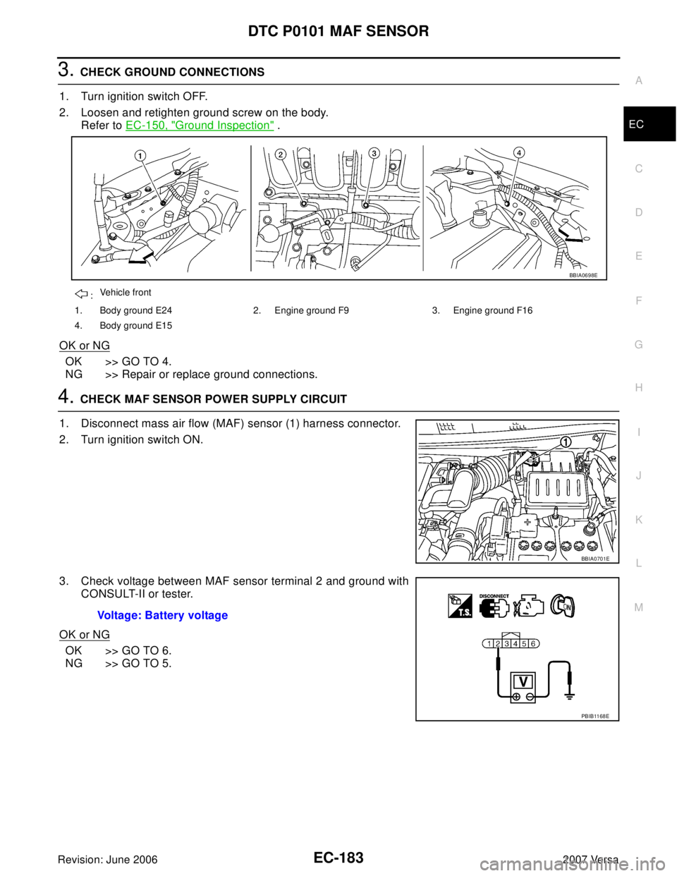NISSAN VERSA 2006  Workshop  Service Repair Manual DTC P0101 MAF SENSOR
EC-183
C
D
E
F
G
H
I
J
K
L
MA
EC
Revision: June 20062007 Versa
3. CHECK GROUND CONNECTIONS
1. Turn ignition switch OFF.
2. Loosen and retighten ground screw on the body.
Refer to 