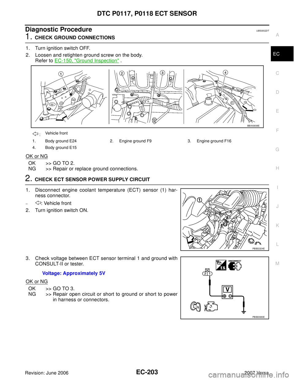 NISSAN VERSA 2006 Workshop Service Repair Manual DTC P0117, P0118 ECT SENSOR
EC-203
C
D
E
F
G
H
I
J
K
L
MA
EC
Revision: June 20062007 Versa
Diagnostic ProcedureUBS00QDT
1. CHECK GROUND CONNECTIONS
1. Turn ignition switch OFF.
2. Loosen and retighten NISSAN VERSA 2006 Workshop Service Repair Manual DTC P0117, P0118 ECT SENSOR
EC-203
C
D
E
F
G
H
I
J
K
L
MA
EC
Revision: June 20062007 Versa
Diagnostic ProcedureUBS00QDT
1. CHECK GROUND CONNECTIONS
1. Turn ignition switch OFF.
2. Loosen and retighten