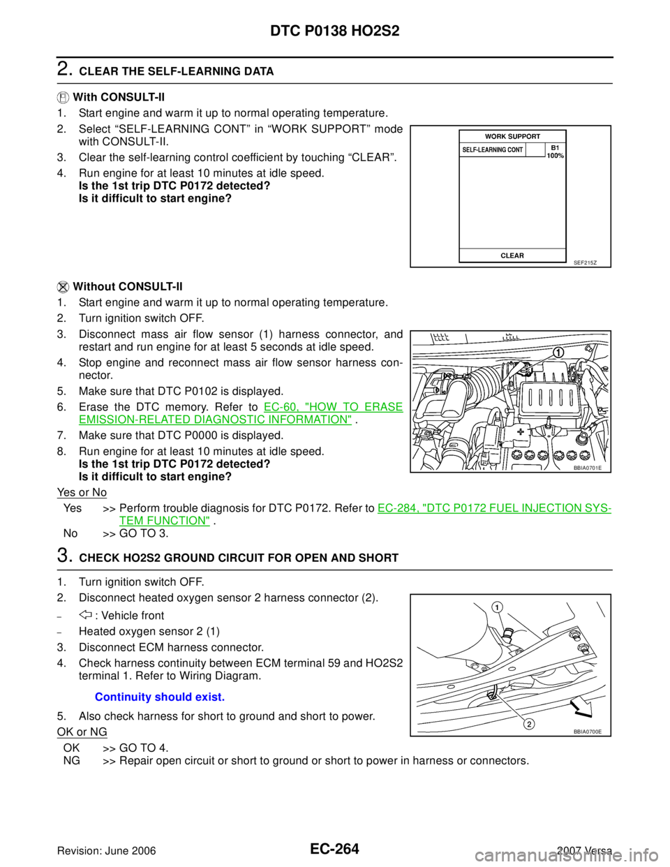 NISSAN VERSA 2006  Workshop  Service Repair Manual EC-264Revision: June 2006
DTC P0138 HO2S2
2007 Versa
2. CLEAR THE SELF-LEARNING DATA
 With CONSULT-II
1. Start engine and warm it up to normal operating temperature.
2. Select “SELF-LEARNING CONT”