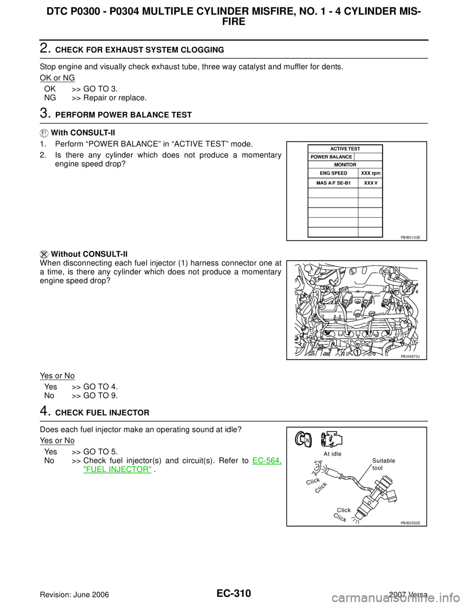 NISSAN VERSA 2006 Workshop Service Repair Manual EC-310Revision: June 2006
DTC P0300 - P0304 MULTIPLE CYLINDER MISFIRE, NO. 1 - 4 CYLINDER MIS-
FIRE
2007 Versa
2. CHECK FOR EXHAUST SYSTEM CLOGGING
Stop engine and visually check exhaust tube, three w NISSAN VERSA 2006 Workshop Service Repair Manual EC-310Revision: June 2006
DTC P0300 - P0304 MULTIPLE CYLINDER MISFIRE, NO. 1 - 4 CYLINDER MIS-
FIRE
2007 Versa
2. CHECK FOR EXHAUST SYSTEM CLOGGING
Stop engine and visually check exhaust tube, three w