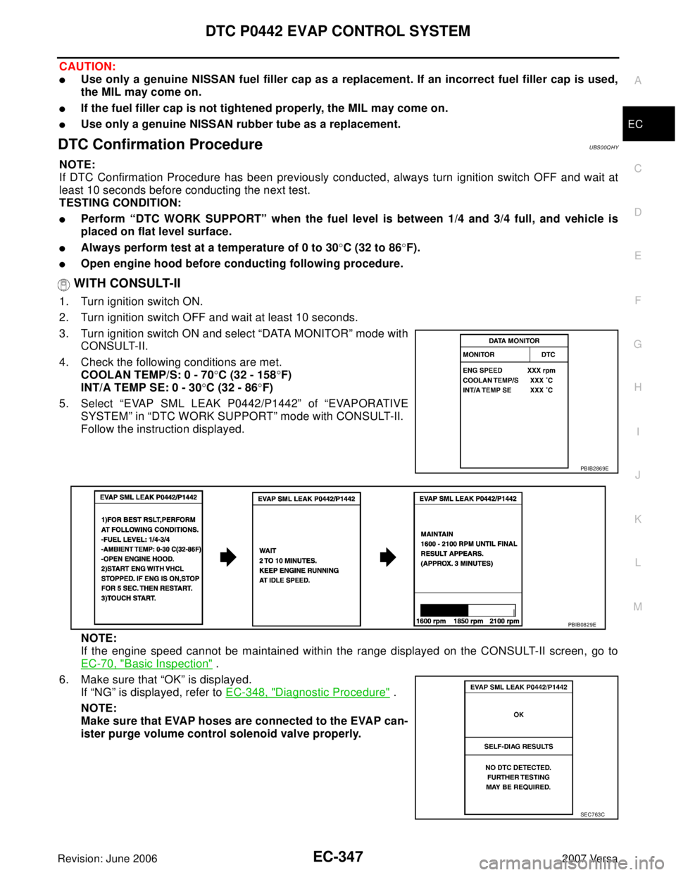 NISSAN VERSA 2006  Workshop  Service Repair Manual DTC P0442 EVAP CONTROL SYSTEM
EC-347
C
D
E
F
G
H
I
J
K
L
MA
EC
Revision: June 20062007 Versa
CAUTION:
Use only a genuine NISSAN fuel filler cap as a replacement. If an incorrect fuel filler cap is us