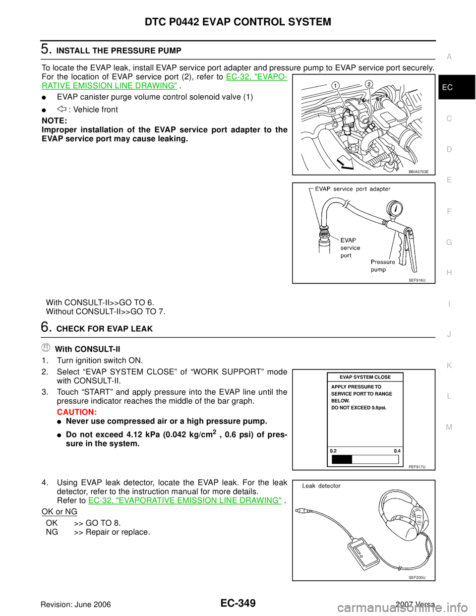 NISSAN VERSA 2006  Workshop  Service Repair Manual DTC P0442 EVAP CONTROL SYSTEM
EC-349
C
D
E
F
G
H
I
J
K
L
MA
EC
Revision: June 20062007 Versa
5. INSTALL THE PRESSURE PUMP
To locate the EVAP leak, install EVAP service port adapter and pressure pump t