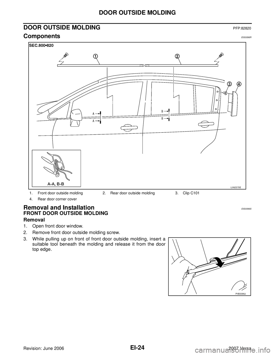 NISSAN VERSA 2006  Workshop  Service Repair Manual EI-24
DOOR OUTSIDE MOLDING
Revision: June 20062007 Versa
DOOR OUTSIDE MOLDING PFP:82820
ComponentsEIS0096R
Removal and InstallationEIS0096S
FRONT DOOR OUTSIDE MOLDING
Removal
1. Open front door window