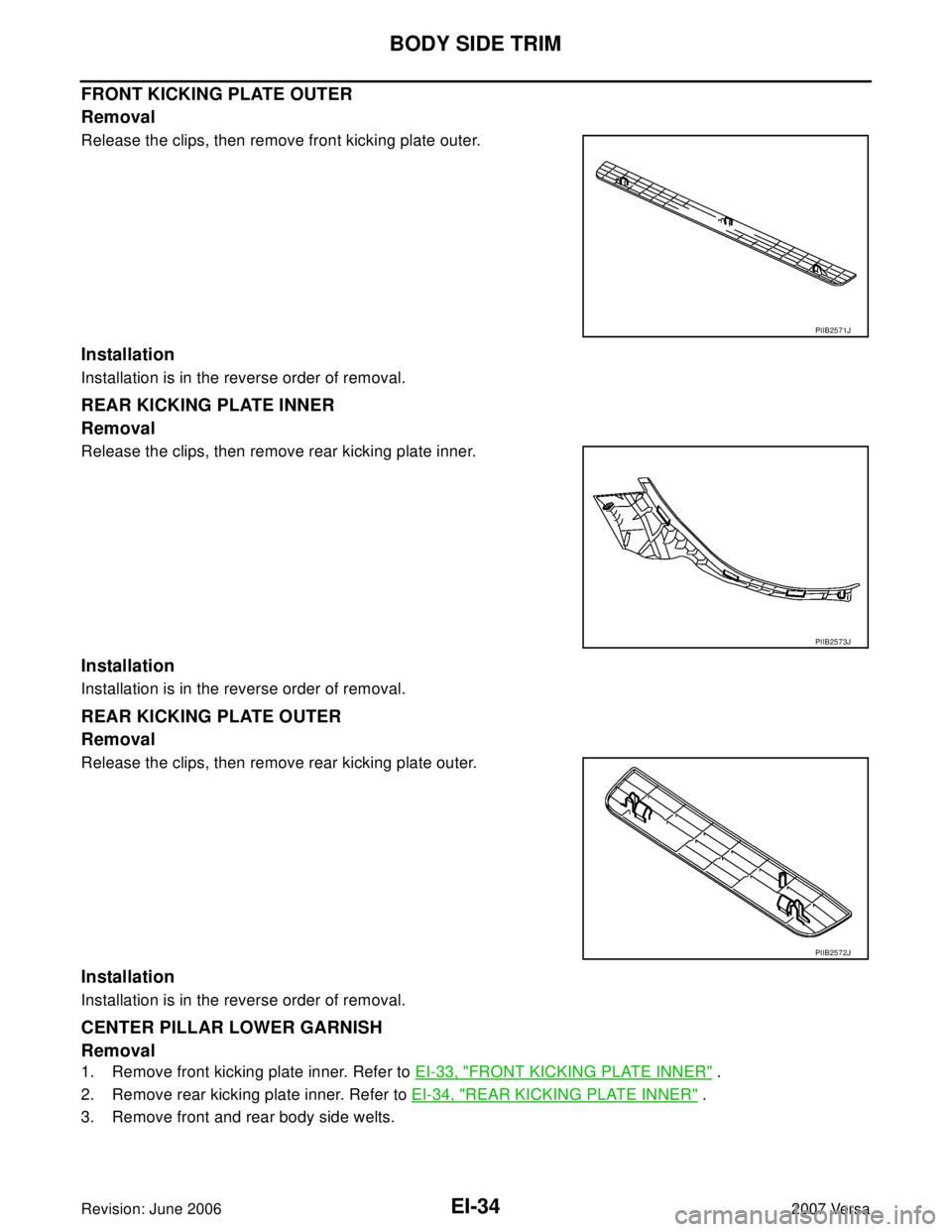 NISSAN VERSA 2006  Workshop  Service Repair Manual EI-34
BODY SIDE TRIM
Revision: June 20062007 Versa
FRONT KICKING PLATE OUTER
Removal
Release the clips, then remove front kicking plate outer.
Installation
Installation is in the reverse order of remo
