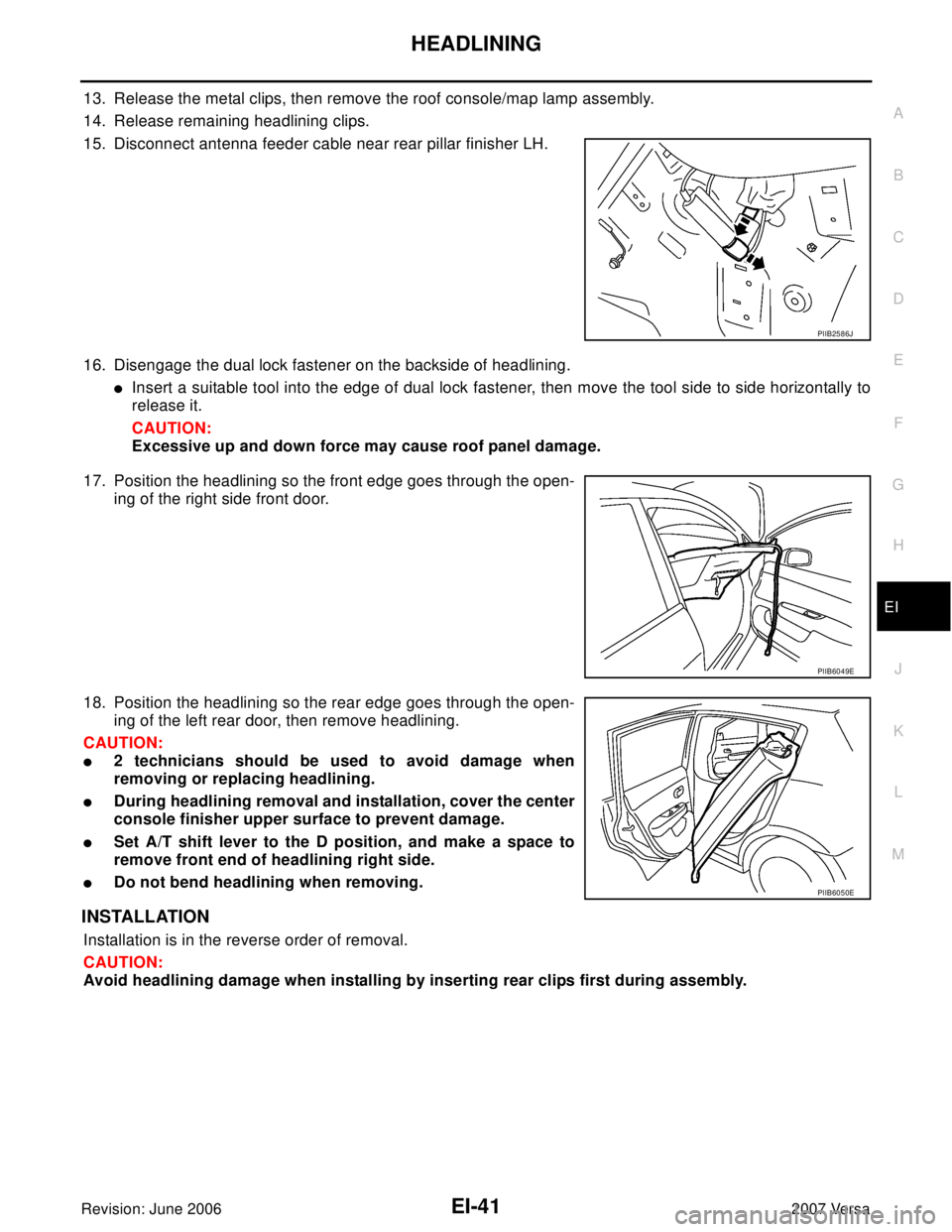 NISSAN VERSA 2006  Workshop  Service Repair Manual HEADLINING
EI-41
C
D
E
F
G
H
J
K
L
MA
B
EI
Revision: June 20062007 Versa
13. Release the metal clips, then remove the roof console/map lamp assembly. 
14. Release remaining headlining clips.
15. Disco