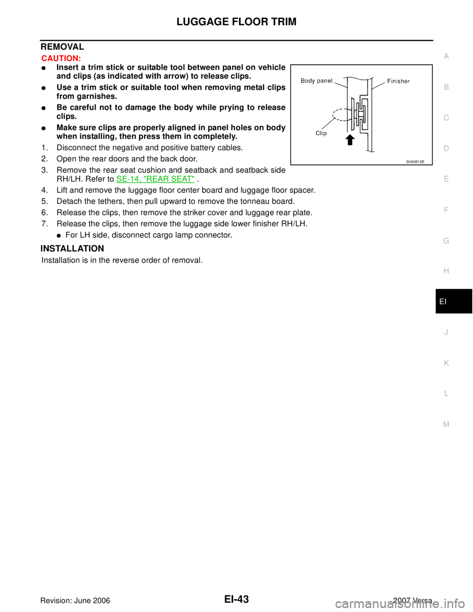NISSAN VERSA 2006  Workshop  Service Repair Manual LUGGAGE FLOOR TRIM
EI-43
C
D
E
F
G
H
J
K
L
MA
B
EI
Revision: June 20062007 Versa
REMOVAL
CAUTION:
Insert a trim stick or suitable tool between panel on vehicle
and clips (as indicated with arrow) to 