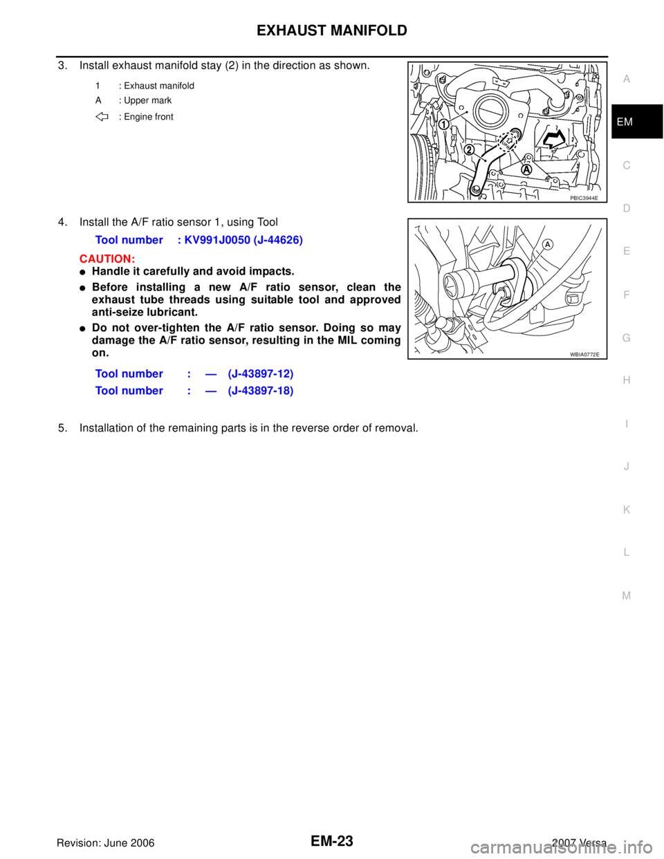 NISSAN VERSA 2006  Workshop  Service Repair Manual EXHAUST MANIFOLD
EM-23
C
D
E
F
G
H
I
J
K
L
MA
EM
Revision: June 20062007 Versa
3. Install exhaust manifold stay (2) in the direction as shown.
4. Install the A/F ratio sensor 1, using Tool 
CAUTION:
