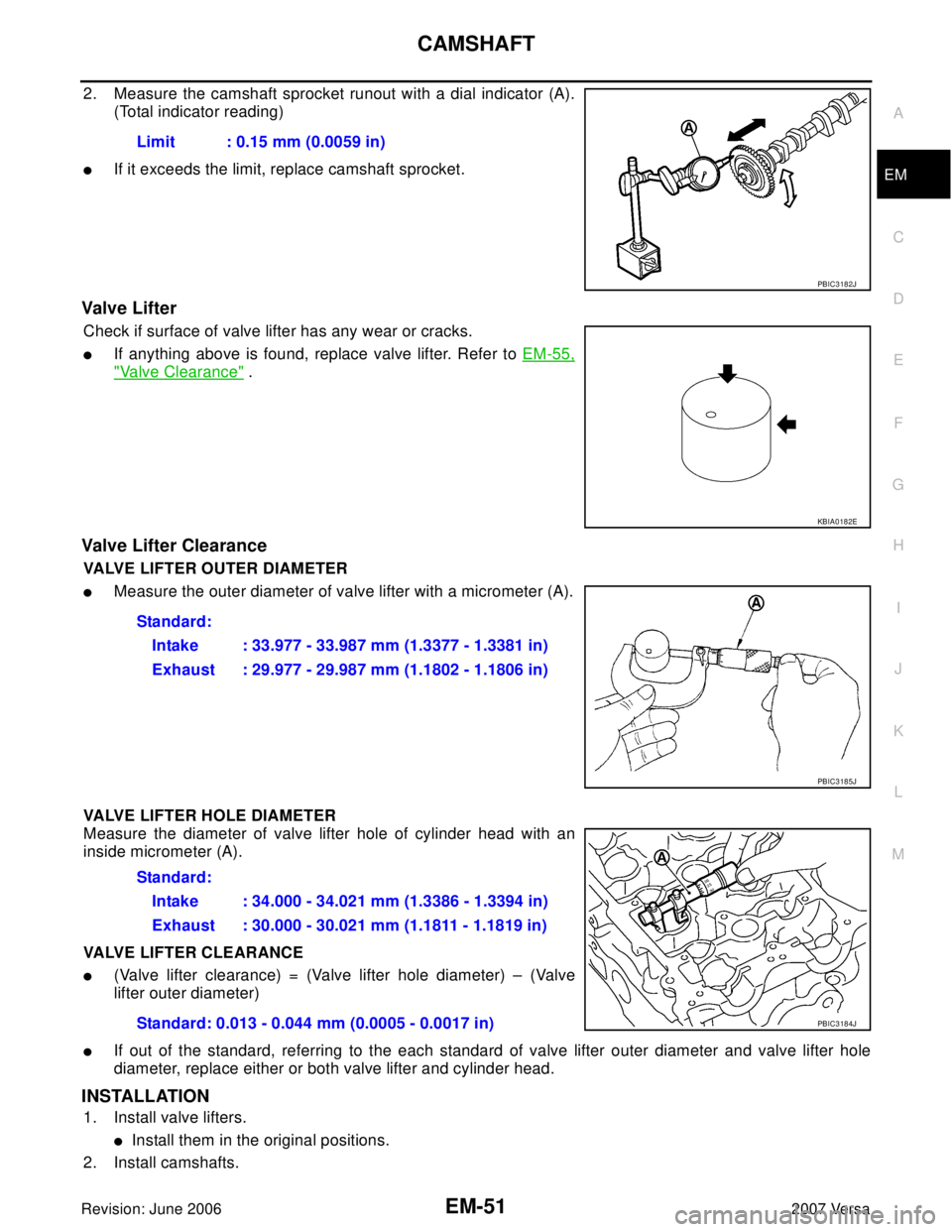 NISSAN VERSA 2006  Workshop  Service Repair Manual CAMSHAFT
EM-51
C
D
E
F
G
H
I
J
K
L
MA
EM
Revision: June 20062007 Versa
2. Measure the camshaft sprocket runout with a dial indicator (A).
(Total indicator reading)
If it exceeds the limit, replace ca