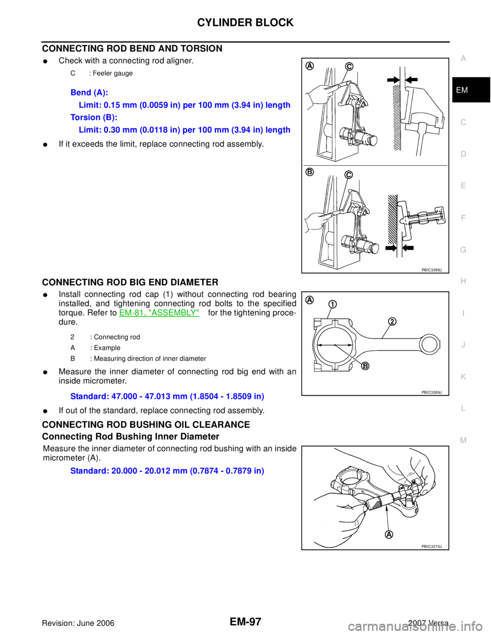 NISSAN VERSA 2006  Workshop  Service Repair Manual CYLINDER BLOCK
EM-97
C
D
E
F
G
H
I
J
K
L
MA
EM
Revision: June 20062007 Versa
CONNECTING ROD BEND AND TORSION
Check with a connecting rod aligner.
If it exceeds the limit, replace connecting rod asse