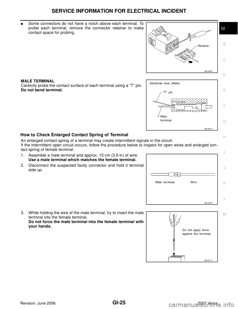 NISSAN VERSA 2006  Workshop  Service Repair Manual SERVICE INFORMATION FOR ELECTRICAL INCIDENT
GI-25
C
D
E
F
G
H
I
J
K
L
MB
GI
Revision: June 20062007 Versa
Some connectors do not have a notch above each terminal. To
probe each terminal, remove the c