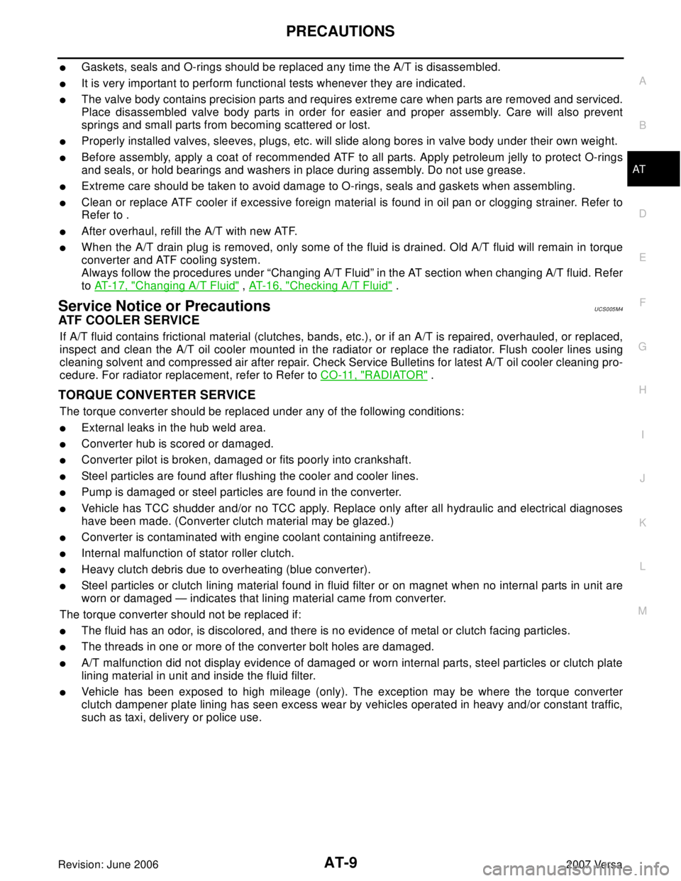 NISSAN VERSA 2006  Workshop  Service Repair Manual PRECAUTIONS
AT-9
D
E
F
G
H
I
J
K
L
MA
B
AT
Revision: June 20062007 Versa
Gaskets, seals and O-rings should be replaced any time the A/T is disassembled.
It is very important to perform functional te