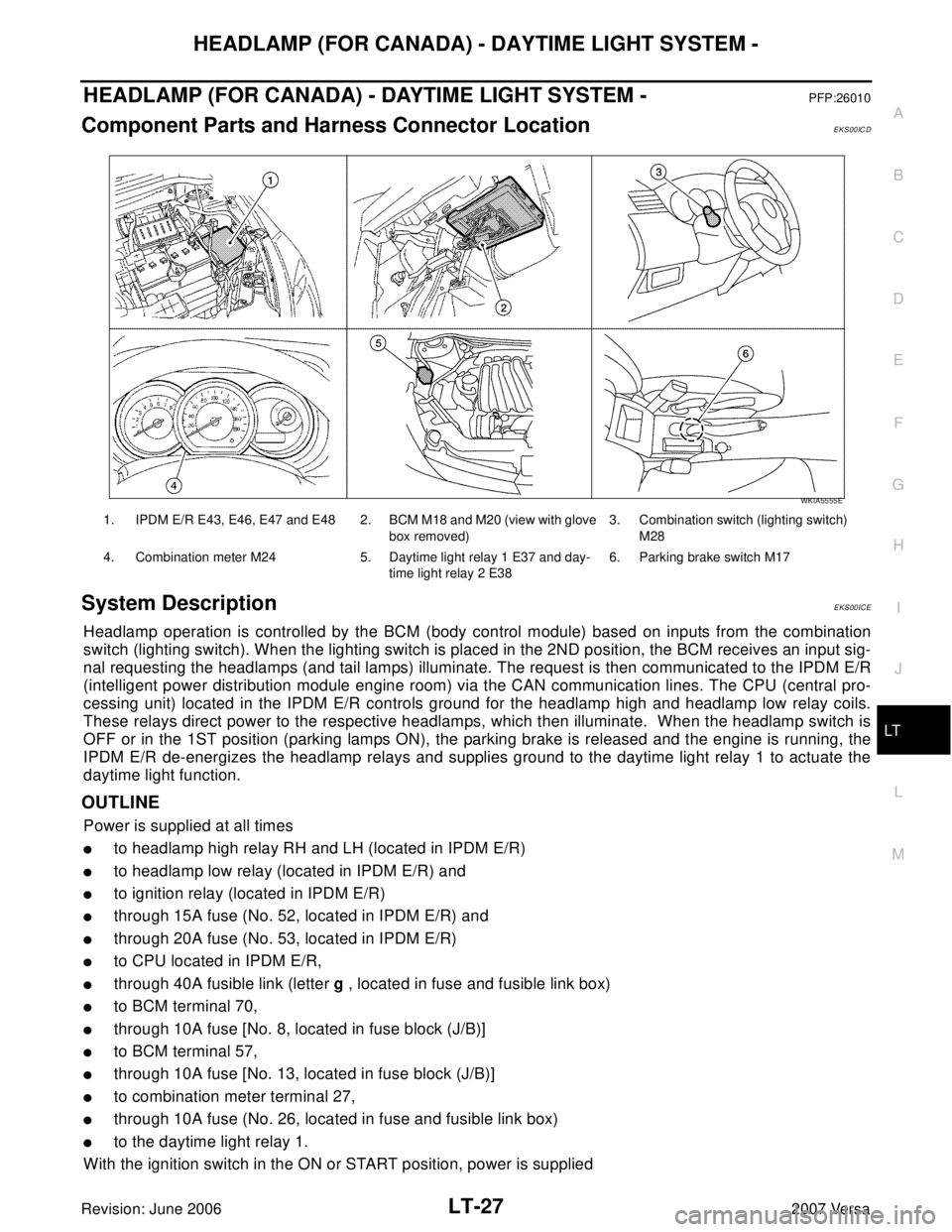 NISSAN VERSA 2006  Workshop  Service Repair Manual HEADLAMP (FOR CANADA) - DAYTIME LIGHT SYSTEM -
LT-27
C
D
E
F
G
H
I
J
L
MA
B
LT
Revision: June 20062007 Versa
HEADLAMP (FOR CANADA) - DAYTIME LIGHT SYSTEM -PFP:26010
Component Parts and Harness Connect