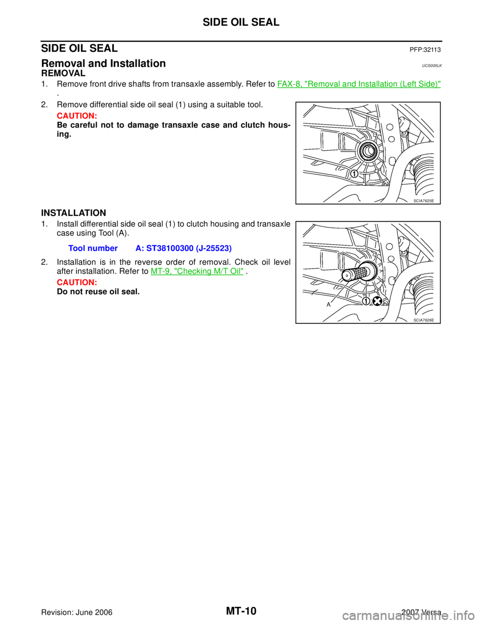 NISSAN VERSA 2006  Workshop  Service Repair Manual MT-10
SIDE OIL SEAL
Revision: June 20062007 Versa
SIDE OIL SEALPFP:32113
Removal and InstallationUCS005LK
REMOVAL
1. Remove front drive shafts from transaxle assembly. Refer to FAX-8, "Removal and Ins