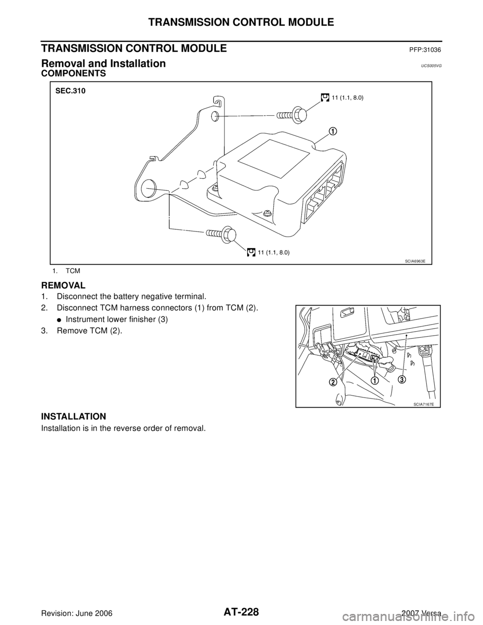 NISSAN VERSA 2006  Workshop  Service Repair Manual AT-228
TRANSMISSION CONTROL MODULE
Revision: June 20062007 Versa
TRANSMISSION CONTROL MODULEPFP:31036
Removal and InstallationUCS005VG
COMPONENTS
REMOVAL
1. Disconnect the battery negative terminal.
2