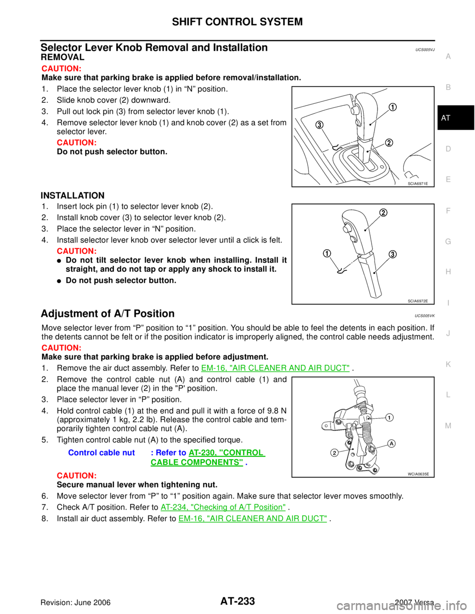 NISSAN VERSA 2006  Workshop  Service Repair Manual SHIFT CONTROL SYSTEM
AT-233
D
E
F
G
H
I
J
K
L
MA
B
AT
Revision: June 20062007 Versa
Selector Lever Knob Removal and InstallationUCS005VJ
REMOVAL
CAUTION:
Make sure that parking brake is applied before
