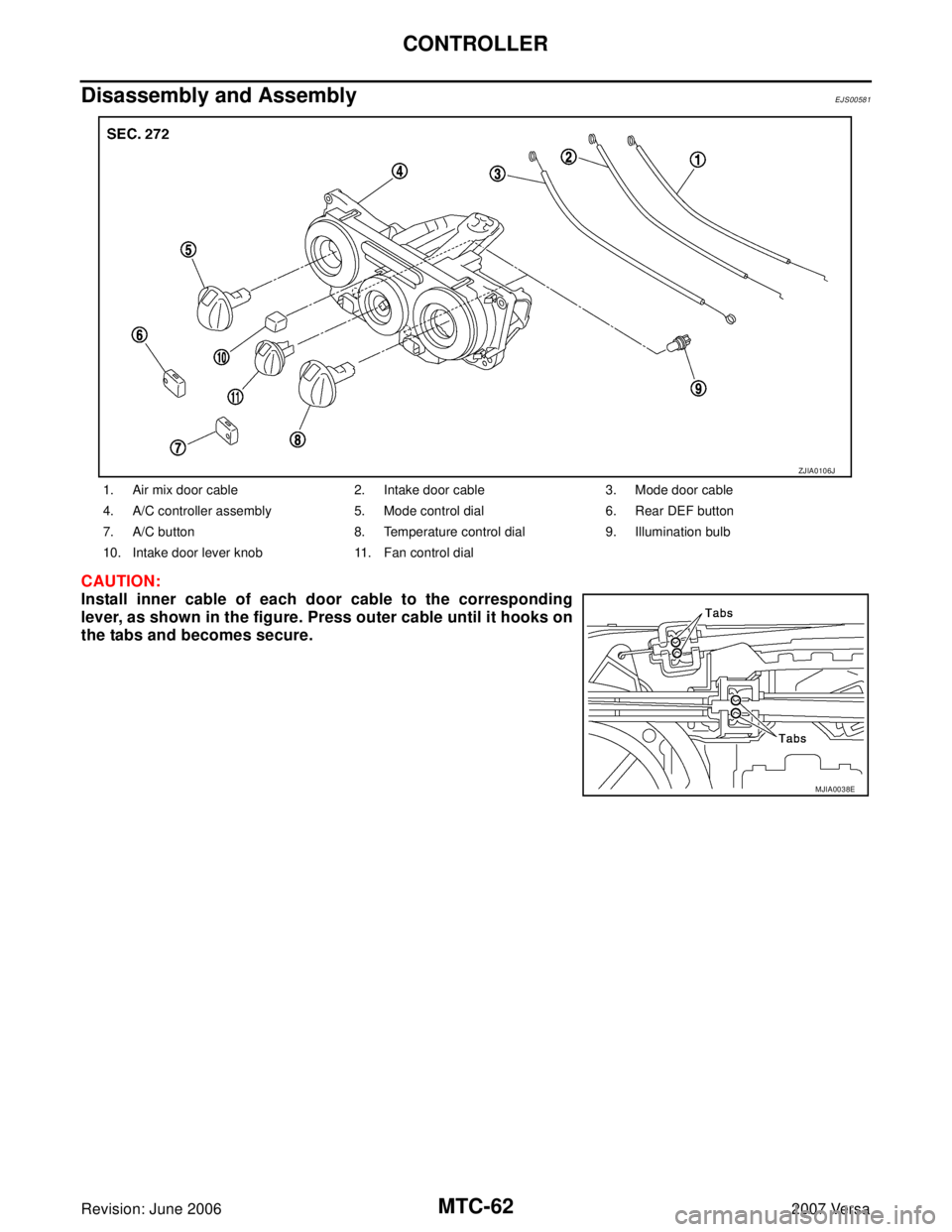 NISSAN VERSA 2006  Workshop  Service Repair Manual MTC-62
CONTROLLER
Revision: June 20062007 Versa
Disassembly and AssemblyEJS00581
CAUTION:
Install inner cable of each door cable to the corresponding
lever, as shown in the figure. Press outer cable u