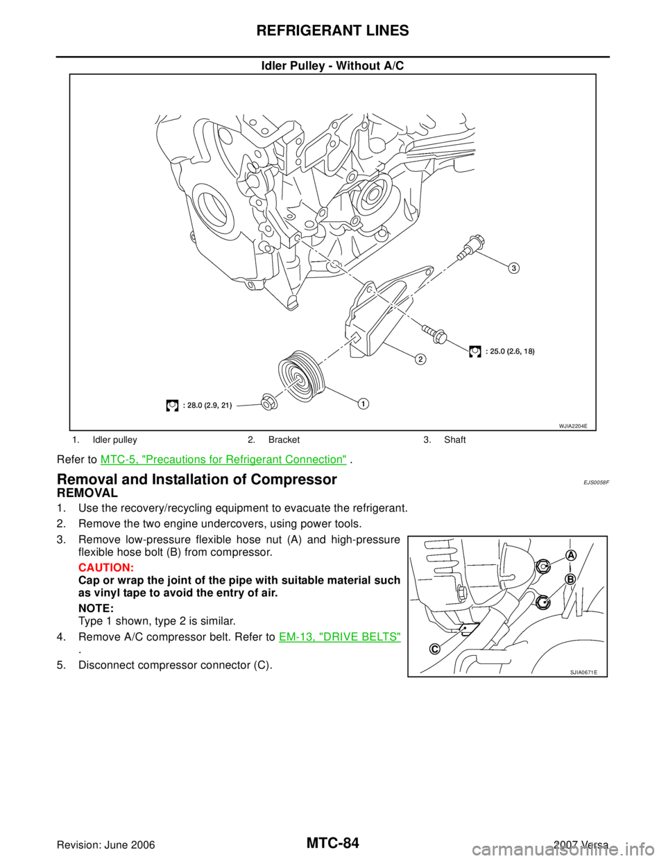 NISSAN VERSA 2006 Workshop Service Repair Manual MTC-84
REFRIGERANT LINES
Revision: June 20062007 Versa
Idler Pulley - Without A/C
Refer to MTC-5, "Precautions for Refrigerant Connection" .
Removal and Installation of CompressorEJS0058F
REMOVAL
1. U NISSAN VERSA 2006 Workshop Service Repair Manual MTC-84
REFRIGERANT LINES
Revision: June 20062007 Versa
Idler Pulley - Without A/C
Refer to MTC-5, "Precautions for Refrigerant Connection" .
Removal and Installation of CompressorEJS0058F
REMOVAL
1. U