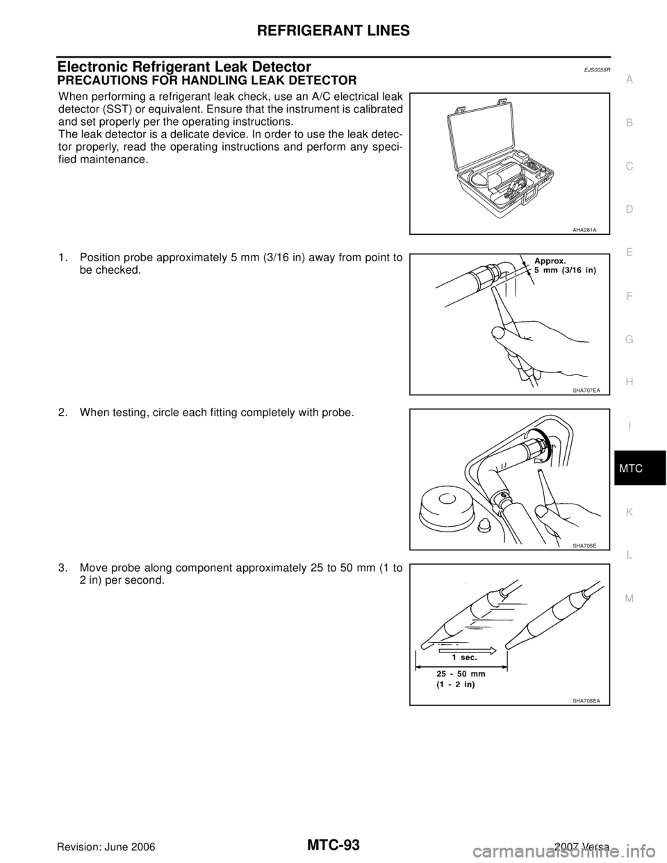 NISSAN VERSA 2006 Workshop Service Repair Manual REFRIGERANT LINES
MTC-93
C
D
E
F
G
H
I
K
L
MA
B
MTC
Revision: June 20062007 Versa
Electronic Refrigerant Leak DetectorEJS0058R
PRECAUTIONS FOR HANDLING LEAK DETECTOR
When performing a refrigerant leak NISSAN VERSA 2006 Workshop Service Repair Manual REFRIGERANT LINES
MTC-93
C
D
E
F
G
H
I
K
L
MA
B
MTC
Revision: June 20062007 Versa
Electronic Refrigerant Leak DetectorEJS0058R
PRECAUTIONS FOR HANDLING LEAK DETECTOR
When performing a refrigerant leak