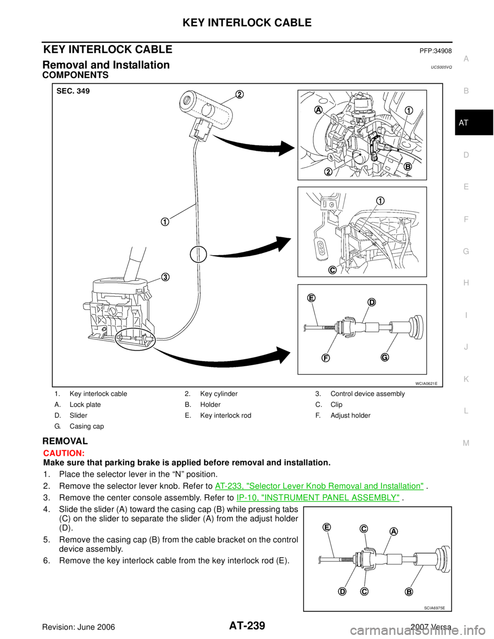 NISSAN VERSA 2006  Workshop  Service Repair Manual KEY INTERLOCK CABLE
AT-239
D
E
F
G
H
I
J
K
L
MA
B
AT
Revision: June 20062007 Versa
KEY INTERLOCK CABLEPFP:34908
Removal and InstallationUCS005VQ
COMPONENTS
REMOVAL
CAUTION:
Make sure that parking brak