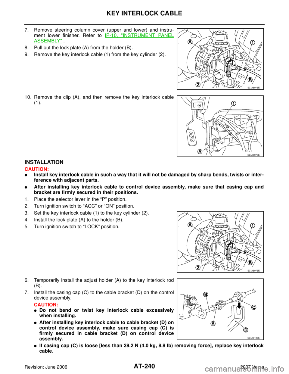 NISSAN VERSA 2006  Workshop  Service Repair Manual AT-240
KEY INTERLOCK CABLE
Revision: June 20062007 Versa
7. Remove steering column cover (upper and lower) and instru-
ment lower finisher. Refer to IP-10, "
INSTRUMENT PANEL
ASSEMBLY" .
8. Pull out t