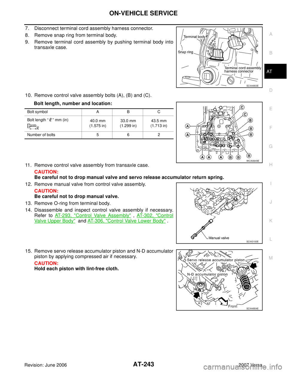 NISSAN VERSA 2006  Workshop  Service Repair Manual ON-VEHICLE SERVICE
AT-243
D
E
F
G
H
I
J
K
L
MA
B
AT
Revision: June 20062007 Versa
7. Disconnect terminal cord assembly harness connector.
8. Remove snap ring from terminal body.
9. Remove terminal cor