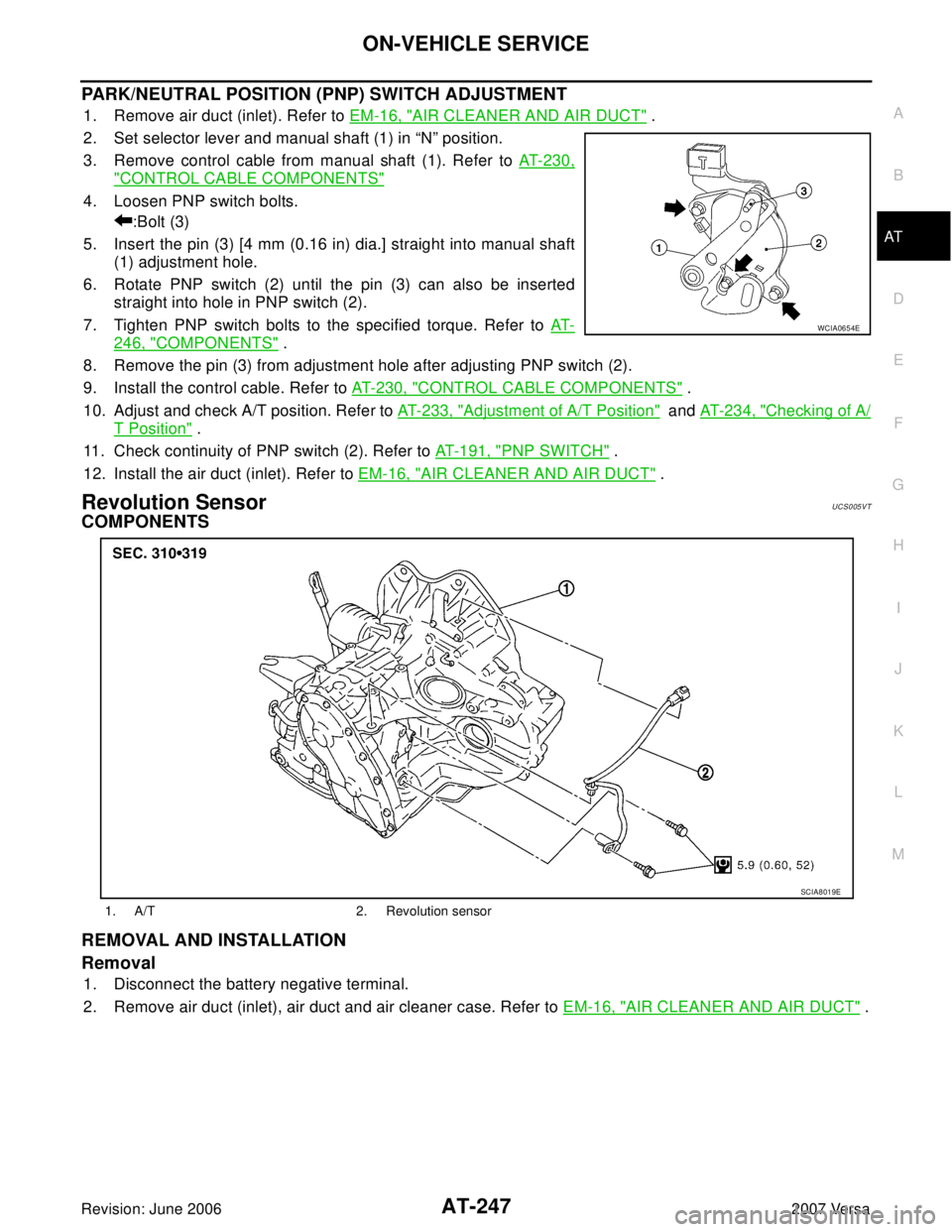 NISSAN VERSA 2006  Workshop  Service Repair Manual ON-VEHICLE SERVICE
AT-247
D
E
F
G
H
I
J
K
L
MA
B
AT
Revision: June 20062007 Versa
PARK/NEUTRAL POSITION (PNP) SWITCH ADJUSTMENT
1. Remove air duct (inlet). Refer to EM-16, "AIR CLEANER AND AIR DUCT" .