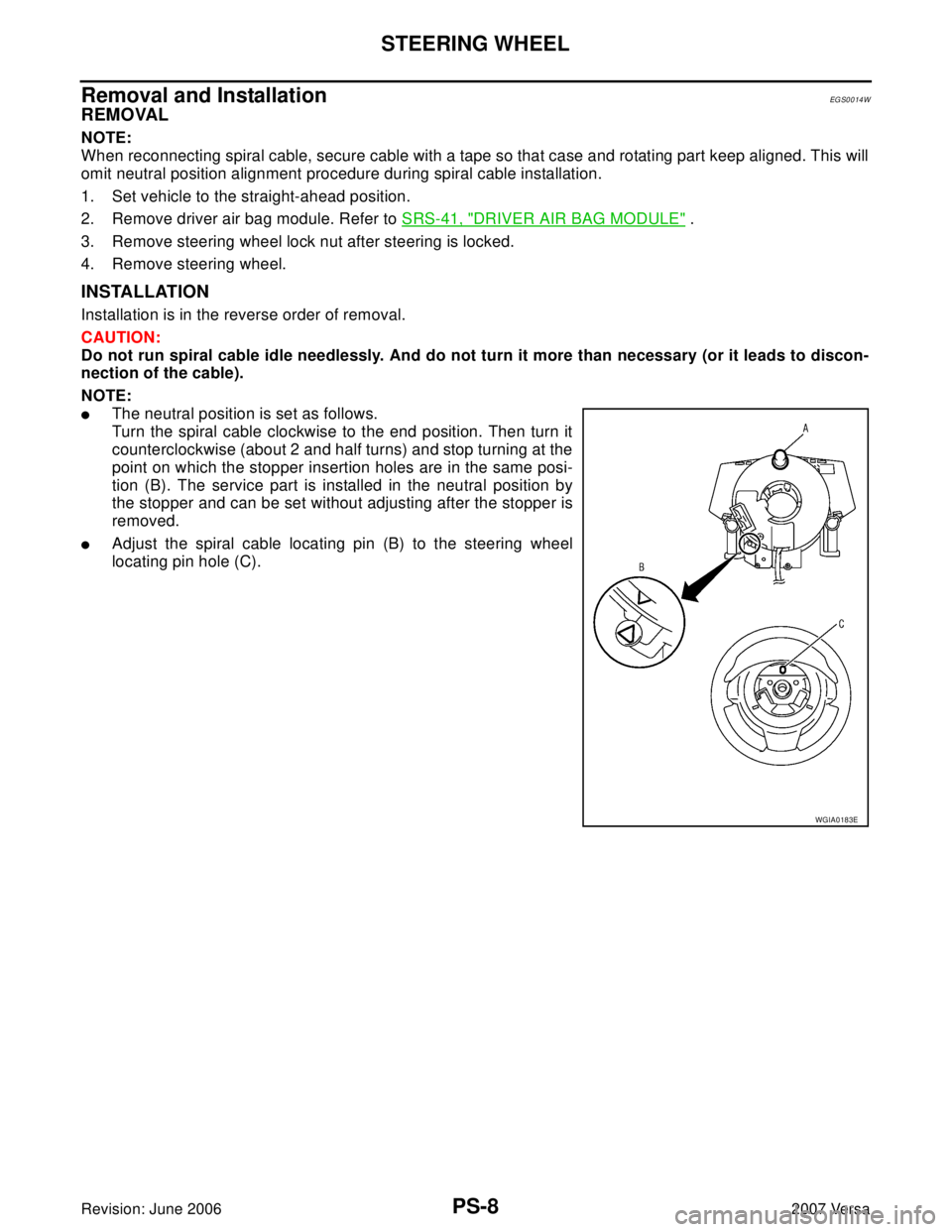 NISSAN VERSA 2006  Workshop  Service Repair Manual PS-8
STEERING WHEEL
Revision: June 20062007 Versa
Removal and InstallationEGS0014W
REMOVAL
NOTE:
When reconnecting spiral cable, secure cable with a tape so that case and rotating part keep aligned. T