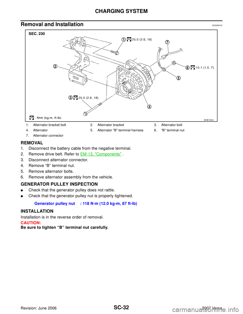 NISSAN VERSA 2006 Workshop Service Repair Manual SC-32
CHARGING SYSTEM
Revision: June 20062007 Versa
Removal and Installation EKS00HV3
REMOVAL
1. Disconnect the battery cable from the negative terminal.
2. Remove drive belt. Refer to EM-13, "
Compon NISSAN VERSA 2006 Workshop Service Repair Manual SC-32
CHARGING SYSTEM
Revision: June 20062007 Versa
Removal and Installation EKS00HV3
REMOVAL
1. Disconnect the battery cable from the negative terminal.
2. Remove drive belt. Refer to EM-13, "
Compon