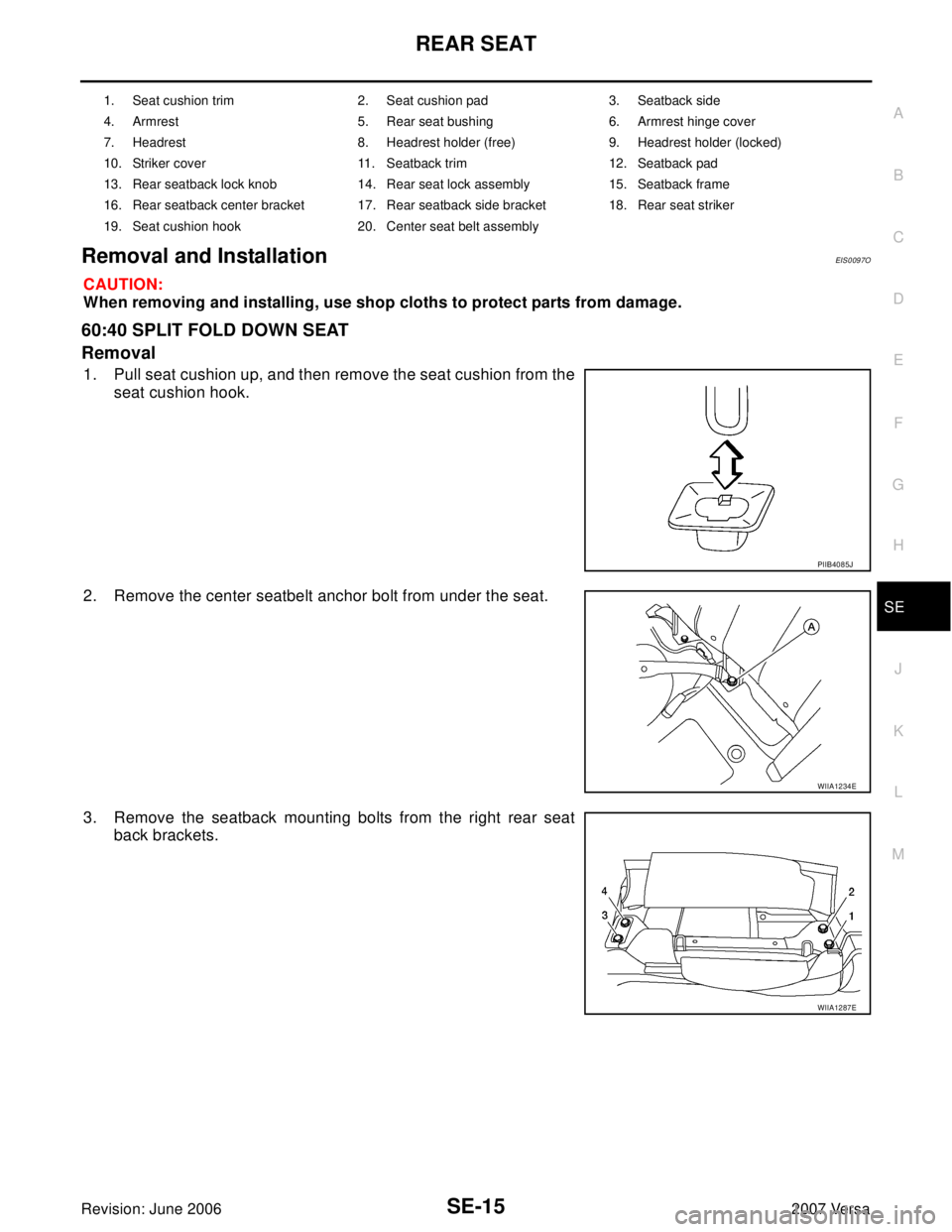 NISSAN VERSA 2006  Workshop  Service Repair Manual REAR SEAT
SE-15
C
D
E
F
G
H
J
K
L
MA
B
SE
Revision: June 20062007 Versa
Removal and InstallationEIS0097O
CAUTION:
When removing and installing, use shop cloths to protect parts from damage.
60:40 SPLI