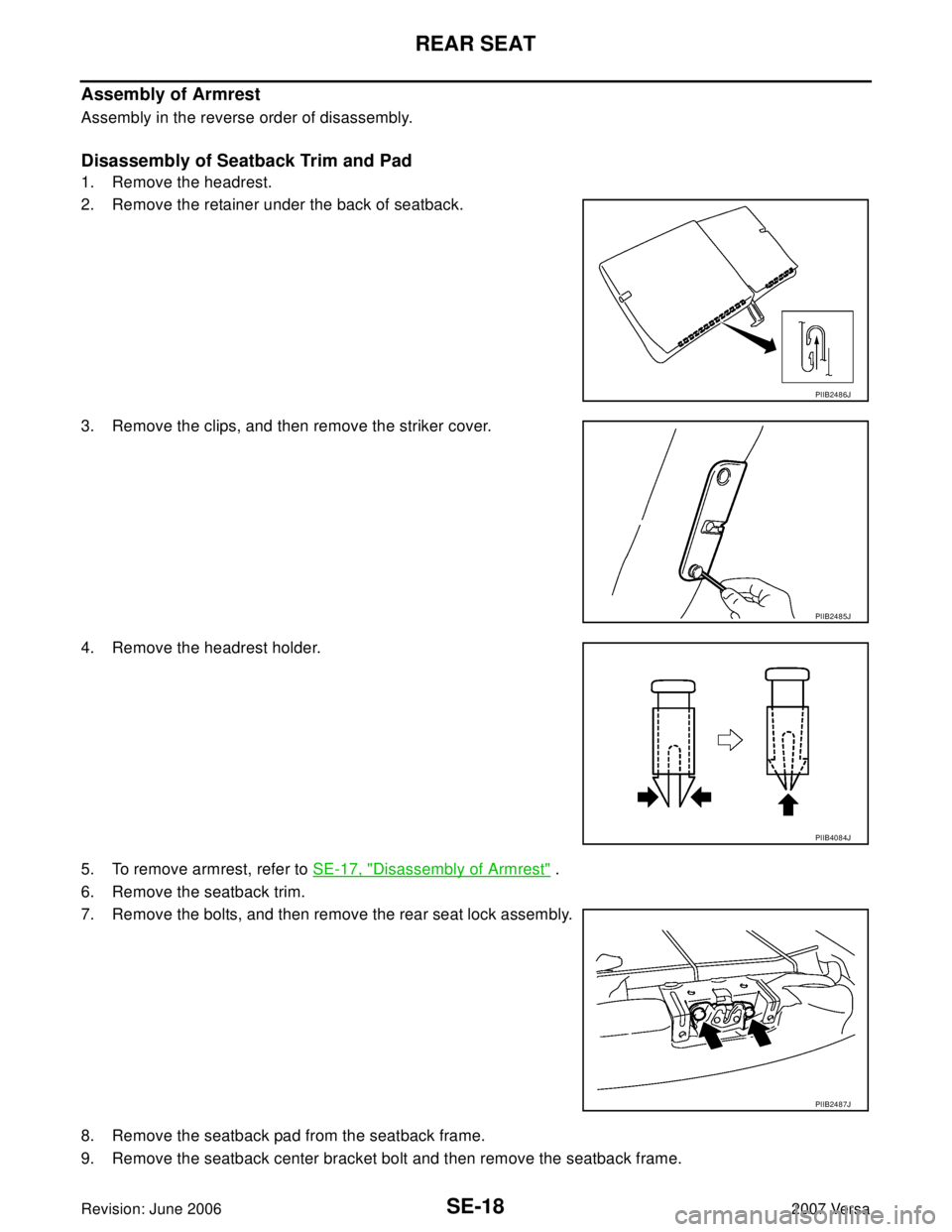 NISSAN VERSA 2006  Workshop  Service Repair Manual SE-18
REAR SEAT
Revision: June 20062007 Versa
Assembly of Armrest
Assembly in the reverse order of disassembly.
Disassembly of Seatback Trim and Pad
1. Remove the headrest.
2. Remove the retainer unde